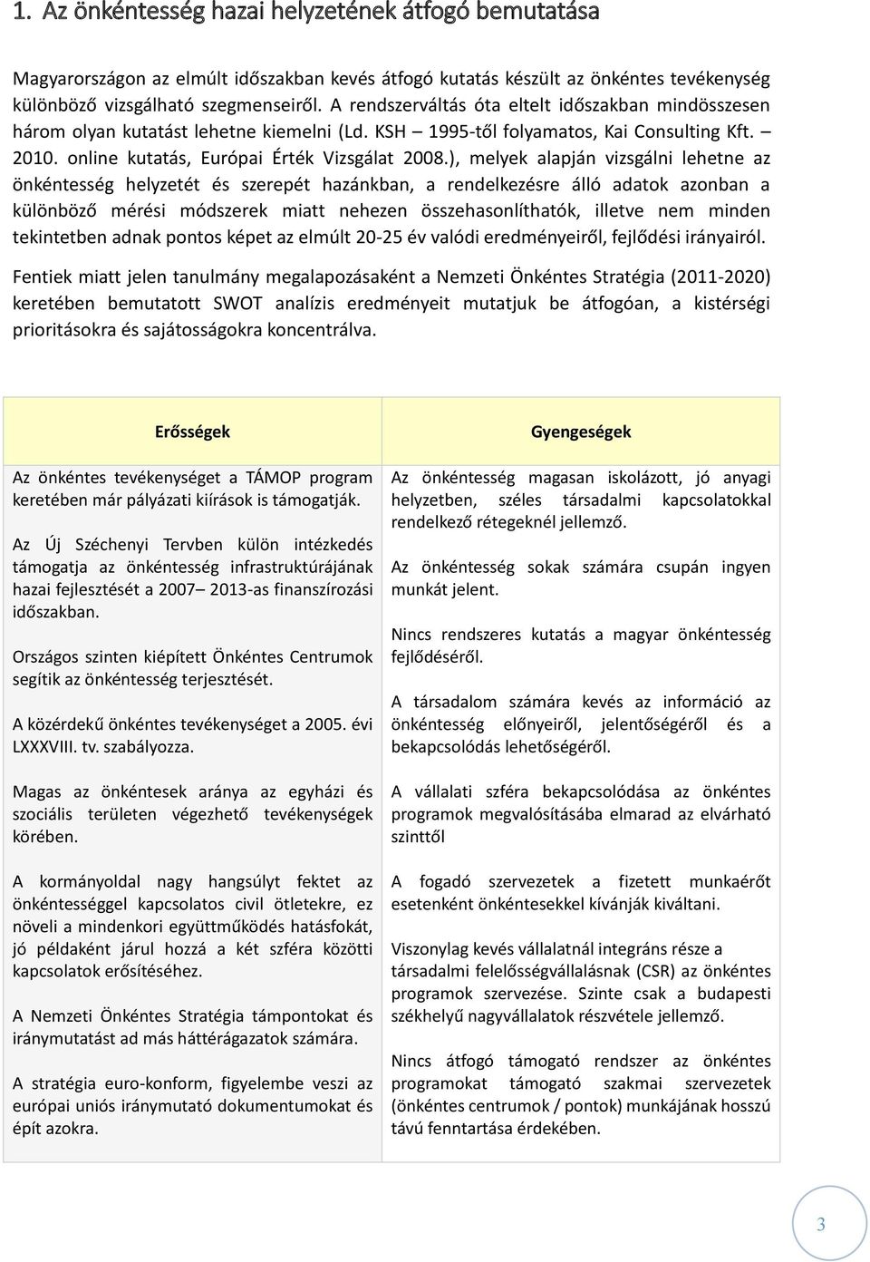 ), melyek alapján vizsgálni lehetne az önkéntesség helyzetét és szerepét hazánkban, a rendelkezésre álló adatok azonban a különböző mérési módszerek miatt nehezen összehasonlíthatók, illetve nem