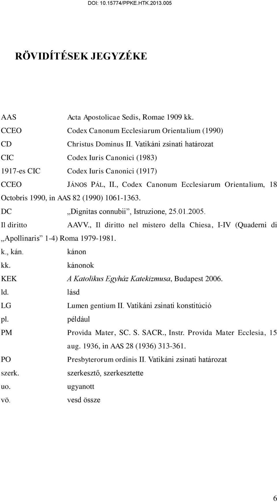 , Codex Canonum Ecclesiarum Orientalium, 18 Octobris 1990, in AAS 82 (1990) 1061-1363. DC Dignitas connubii, Istruzione, 25.01.2005. Il diritto AAVV.