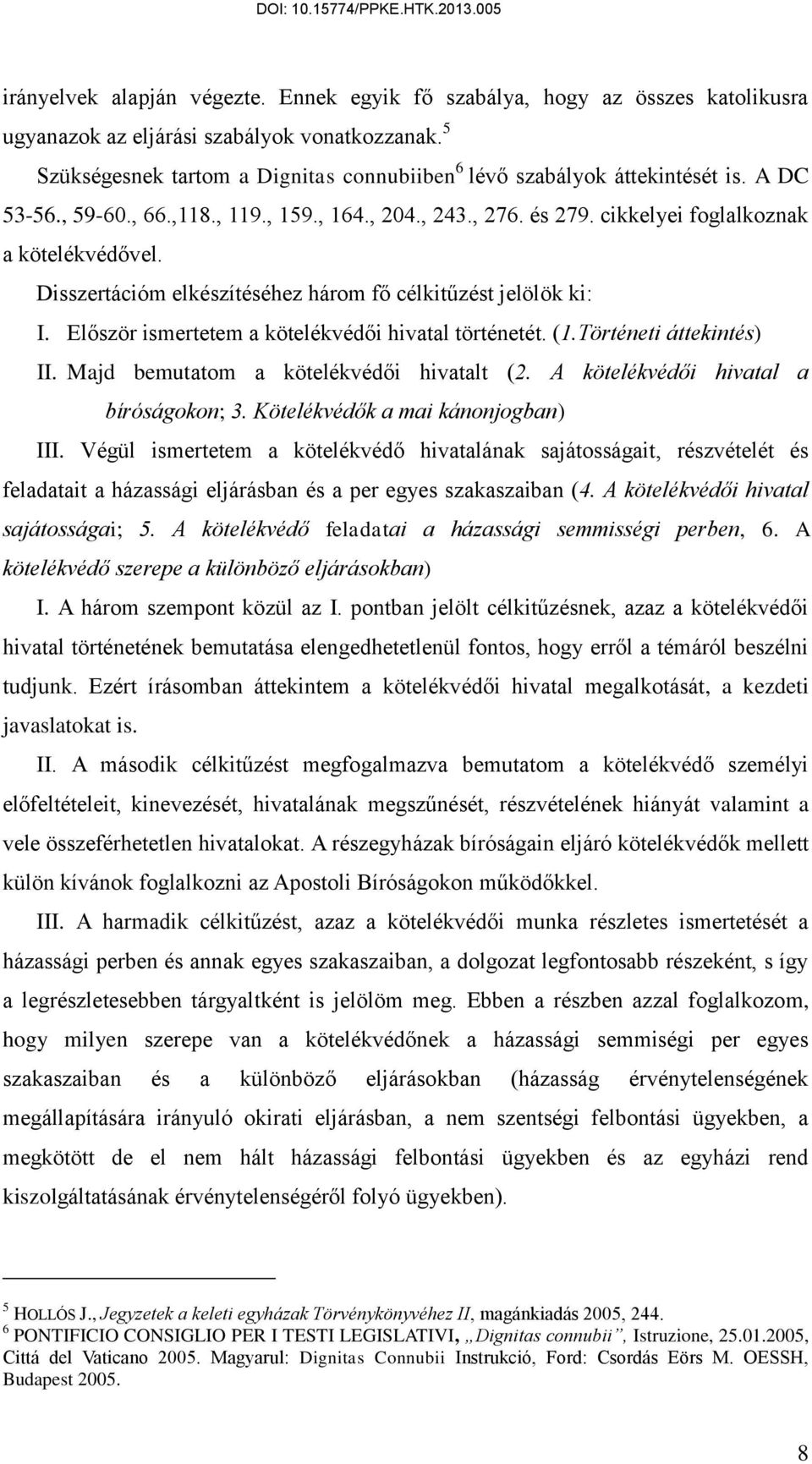 Disszertációm elkészítéséhez három fő célkitűzést jelölök ki: I. Először ismertetem a kötelékvédői hivatal történetét. (1.Történeti áttekintés) II. Majd bemutatom a kötelékvédői hivatalt (2.