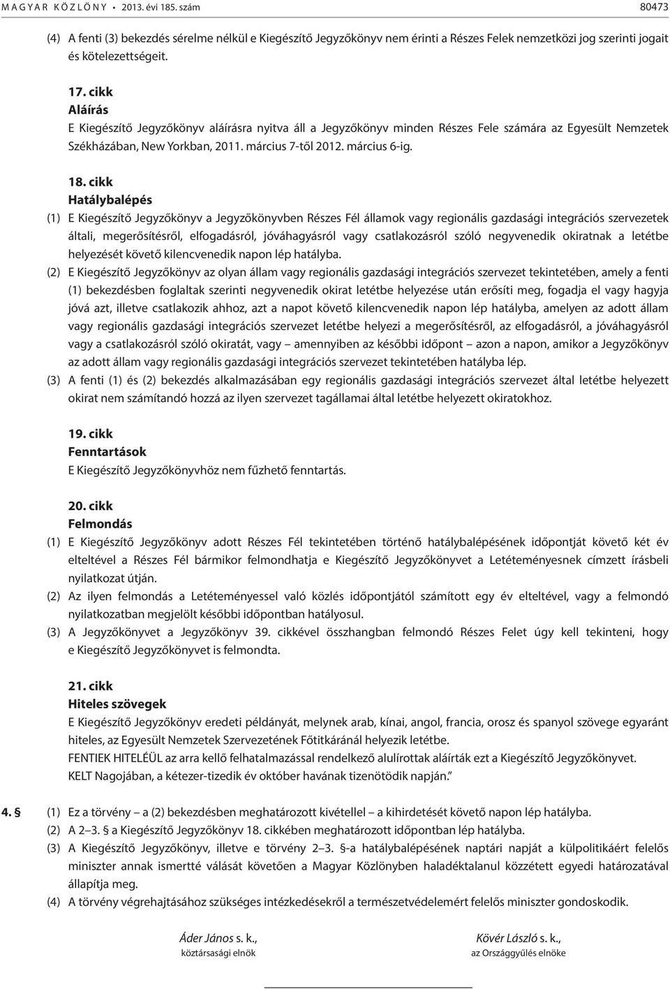 cikk Hatálybalépés (1) E Kiegészítő Jegyzőkönyv a Jegyzőkönyvben Részes Fél államok vagy regionális gazdasági integrációs szervezetek általi, megerősítésről, elfogadásról, jóváhagyásról vagy