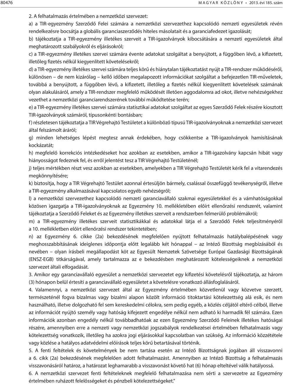 garanciaszerződés hiteles másolatait és a garanciafedezet igazolását; b) tájékoztatja a TIR-egyezmény illetékes szerveit a TIR-igazolványok kibocsátására a nemzeti egyesületek által meghatározott