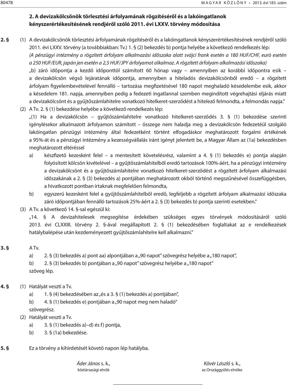 (2) bekezdés b) pontja helyébe a következő rendelkezés lép: (A pénzügyi intézmény a rögzített árfolyam alkalmazási időszaka alatt svájci frank esetén a 180 HUF/CHF, euró esetén a 250 HUF/EUR, japán