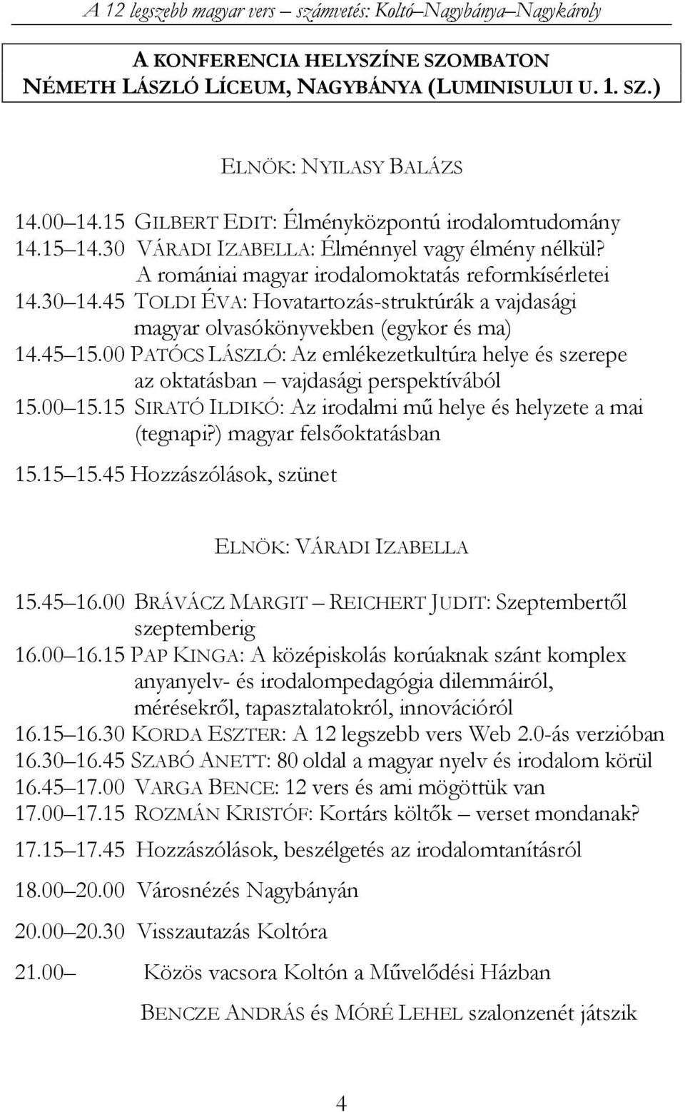 45 TOLDI ÉVA: Hovatartozás-struktúrák a vajdasági magyar olvasókönyvekben (egykor és ma) 14.45 15.00 PATÓCS LÁSZLÓ: Az emlékezetkultúra helye és szerepe az oktatásban vajdasági perspektívából 15.