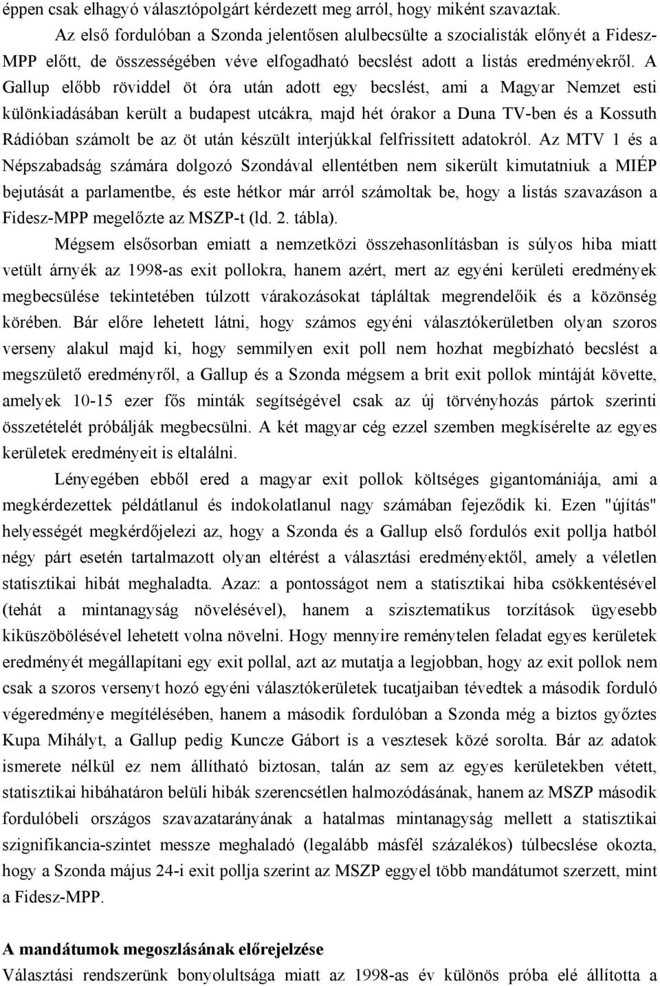 A Gallup előbb röviddel öt óra után adott egy becslést, ami a Magyar Nemzet esti különkiadásában került a budapest utcákra, majd hét órakor a Duna TV-ben és a Kossuth Rádióban számolt be az öt után