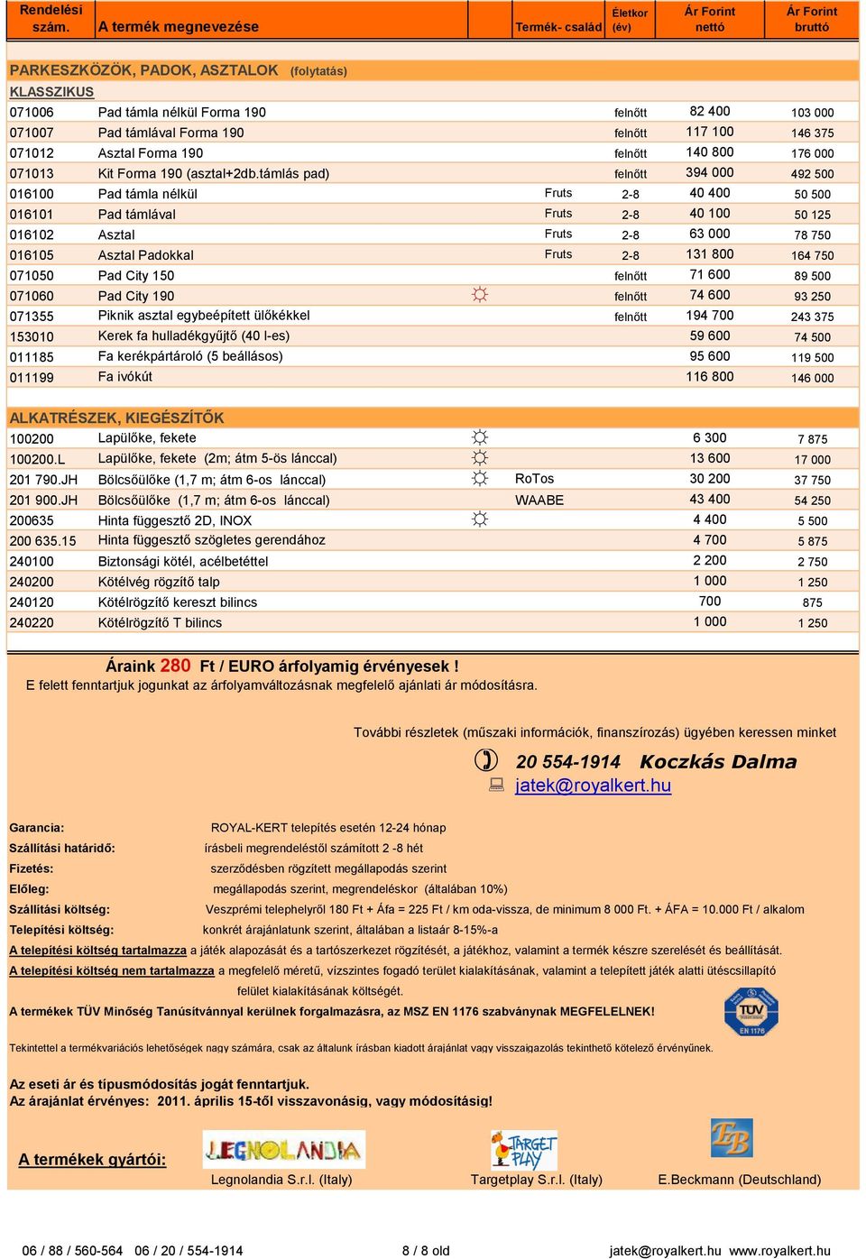 támlás pad) felnőtt 394 000 492 500 016100 Pad támla nélkül Fruts 2-8 40 400 50 500 016101 Pad támlával Fruts 2-8 40 100 50 125 016102 Asztal Fruts 2-8 63 000 78 750 016105 Asztal Padokkal Fruts 2-8