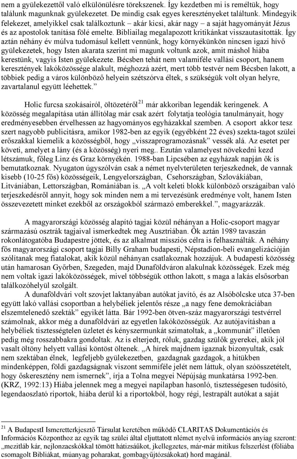 Így aztán néhány év múlva tudomásul kellett vennünk, hogy környékünkön nincsen igazi hívő gyülekezetek, hogy Isten akarata szerint mi magunk voltunk azok, amit máshol hiába kerestünk, vagyis Isten