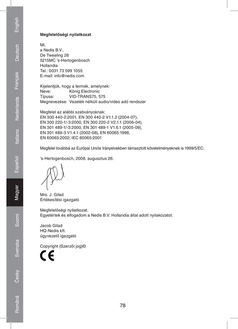 300 440-2 V1.1.2 (2004-07), EN 300 220-1/-3:2000, EN 300 220-2 V2.1.1 (2006-04), EN 301 489-1/-3:2000, EN 301 489-1 V1.6.1 (2005-09), EN 301 489-3 V1.4.1 (2002-08), EN 60065:1998, EN 60065:2002; IEC 60065:2001 Megfelel továbbá az Európai Uniós Irányelvekben támasztott követelményeknek is 1999/5/EC.