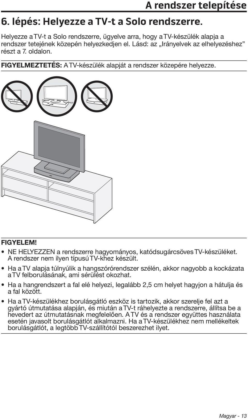 NE HELYEZZEN a rendszerre hagyományos, katódsugárcsöves TV-készüléket. A rendszer nem ilyen típusú TV-khez készült.