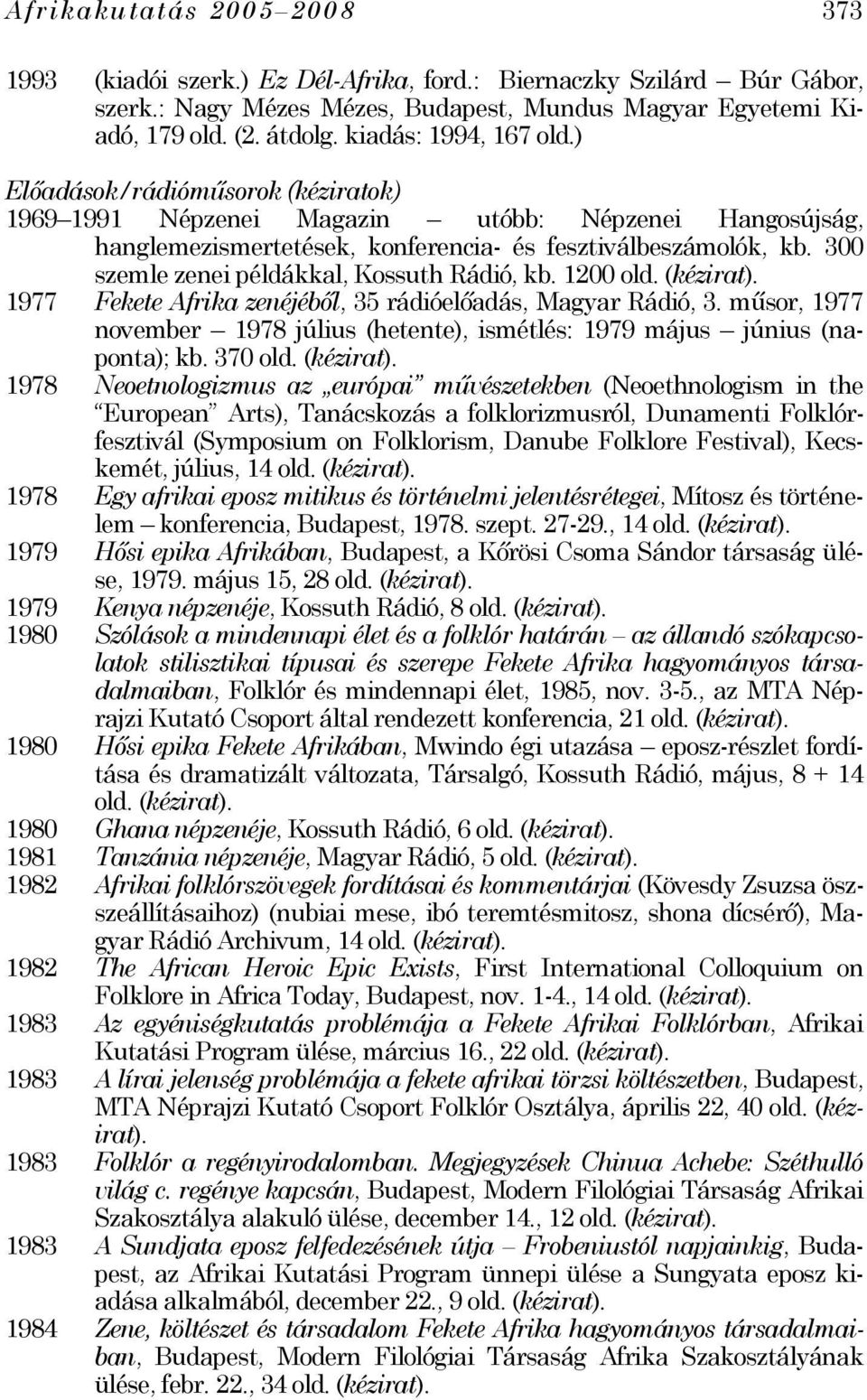 300 szemle zenei példákkal, Kossuth Rádió, kb. 1200 (kézirat). 1977 Fekete Afrika zenéjéből, 35 rádióelőadás, Magyar Rádió, 3.