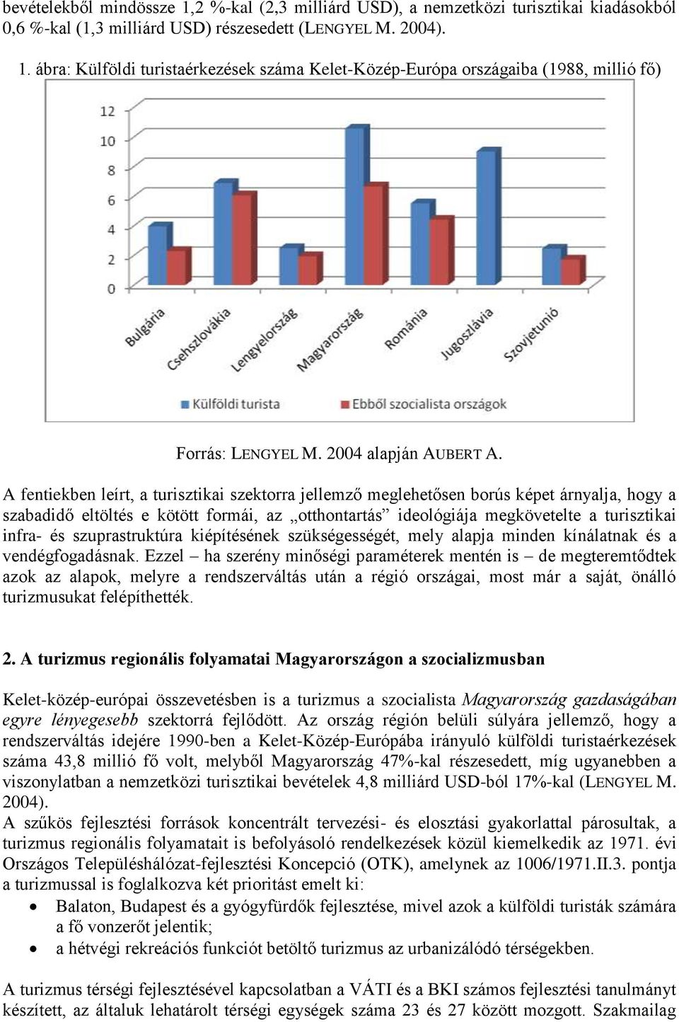 A fentiekben leírt, a turisztikai szektorra jellemző meglehetősen borús képet árnyalja, hogy a szabadidő eltöltés e kötött formái, az otthontartás ideológiája megkövetelte a turisztikai infra- és