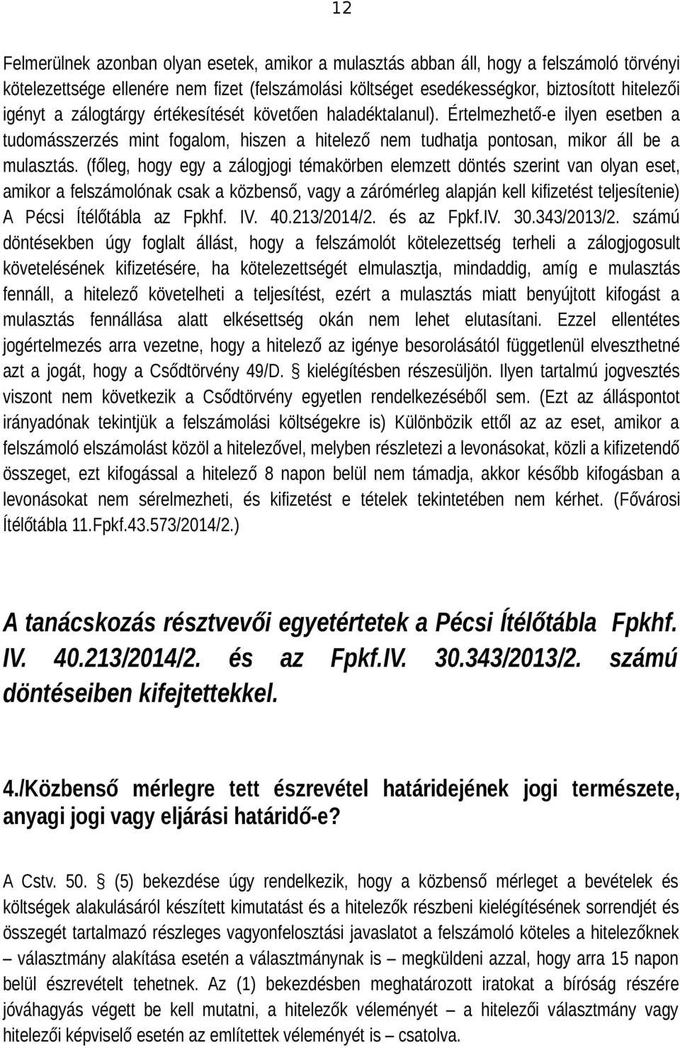 (főleg, hogy egy a zálogjogi témakörben elemzett döntés szerint van olyan eset, amikor a felszámolónak csak a közbenső, vagy a zárómérleg alapján kell kifizetést teljesítenie) A Pécsi Ítélőtábla az