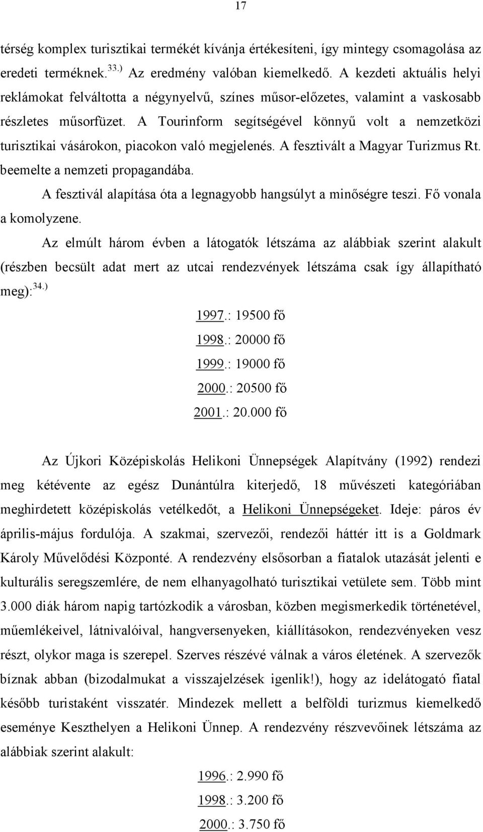 A Tourinform segítségével könnyő volt a nemzetközi turisztikai vásárokon, piacokon való megjelenés. A fesztivált a Magyar Turizmus Rt. beemelte a nemzeti propagandába.