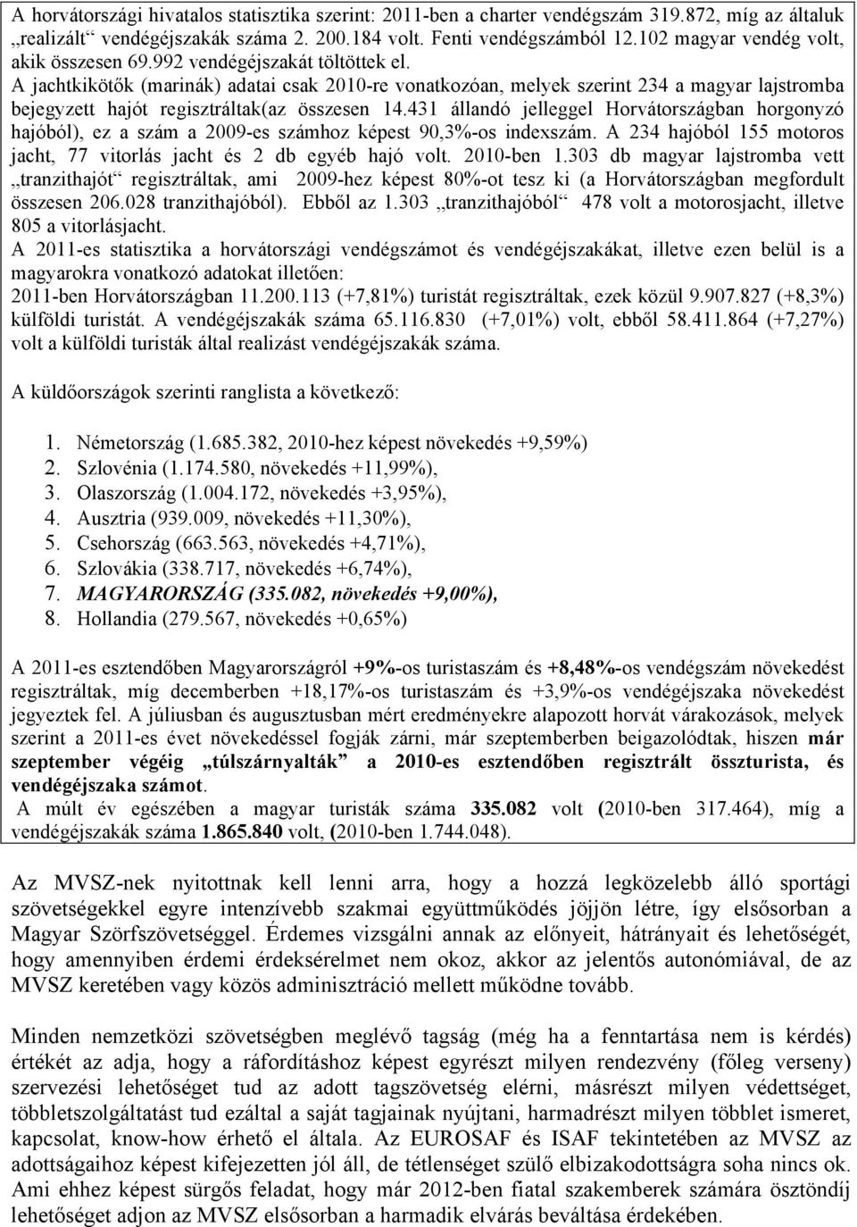 A jachtkikötők (marinák) adatai csak 2010-re vonatkozóan, melyek szerint 234 a magyar lajstromba bejegyzett hajót regisztráltak(az összesen 14.