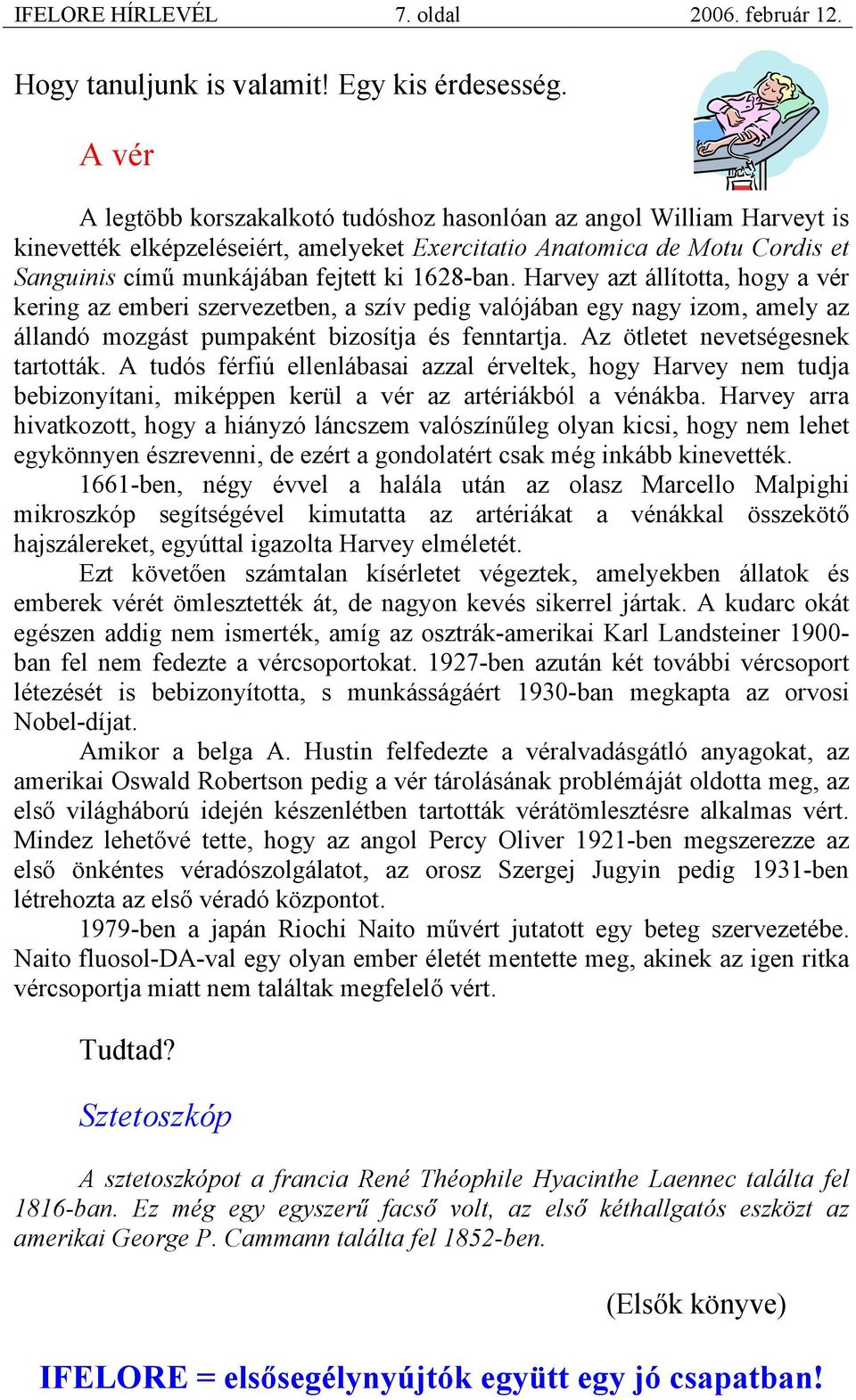 1628-ban. Harvey azt állította, hogy a vér kering az emberi szervezetben, a szív pedig valójában egy nagy izom, amely az állandó mozgást pumpaként bizosítja és fenntartja.