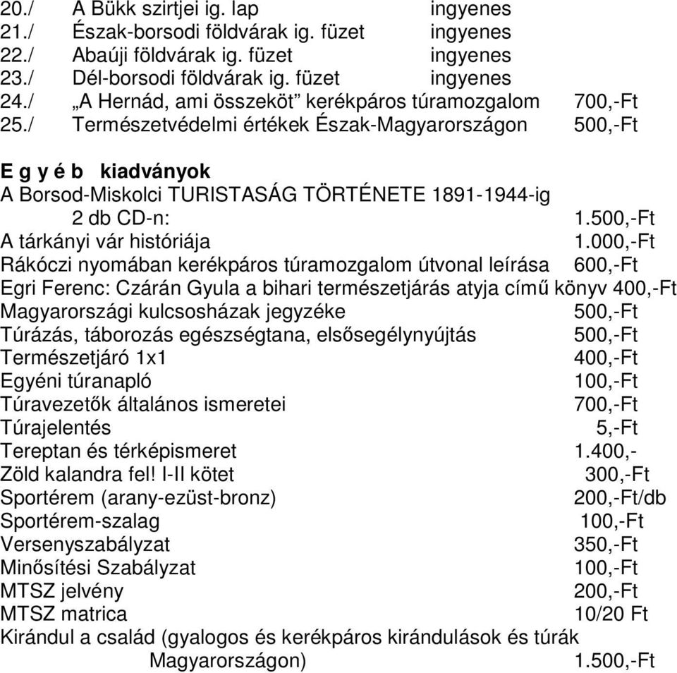 / Természetvédelmi értékek Észak-Magyarországon 500,-Ft E g y é b kiadványok A Borsod-Miskolci TURISTASÁG TÖRTÉNETE 1891-1944-ig 2 db CD-n: 1.500,-Ft A tárkányi vár históriája 1.