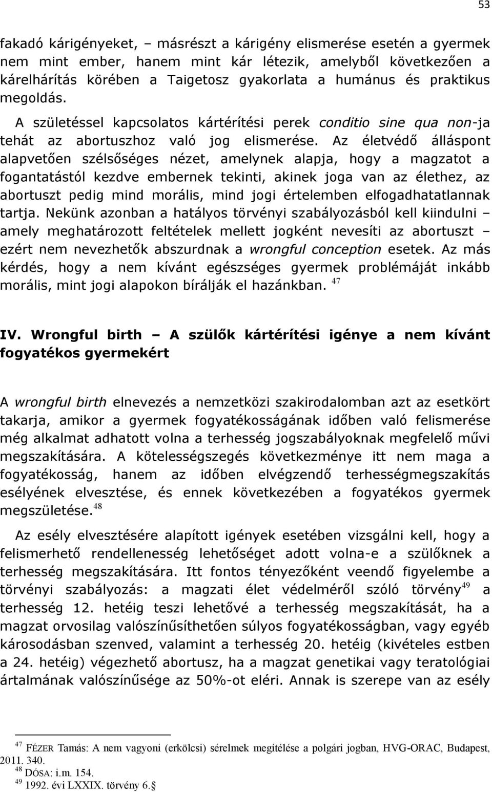 Az életvédő álláspont alapvetően szélsőséges nézet, amelynek alapja, hogy a magzatot a fogantatástól kezdve embernek tekinti, akinek joga van az élethez, az abortuszt pedig mind morális, mind jogi