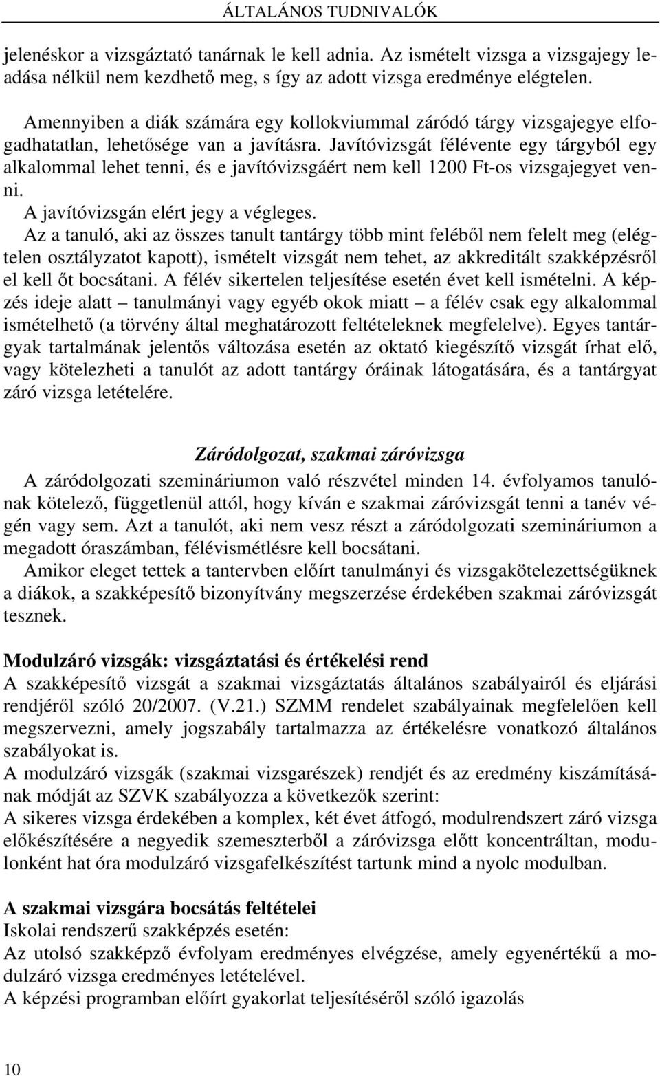 Javítóvizsgát félévente egy tárgyból egy alkalommal lehet tenni, és e javítóvizsgáért nem kell 1200 Ft-os vizsgajegyet venni. A javítóvizsgán elért jegy a végleges.