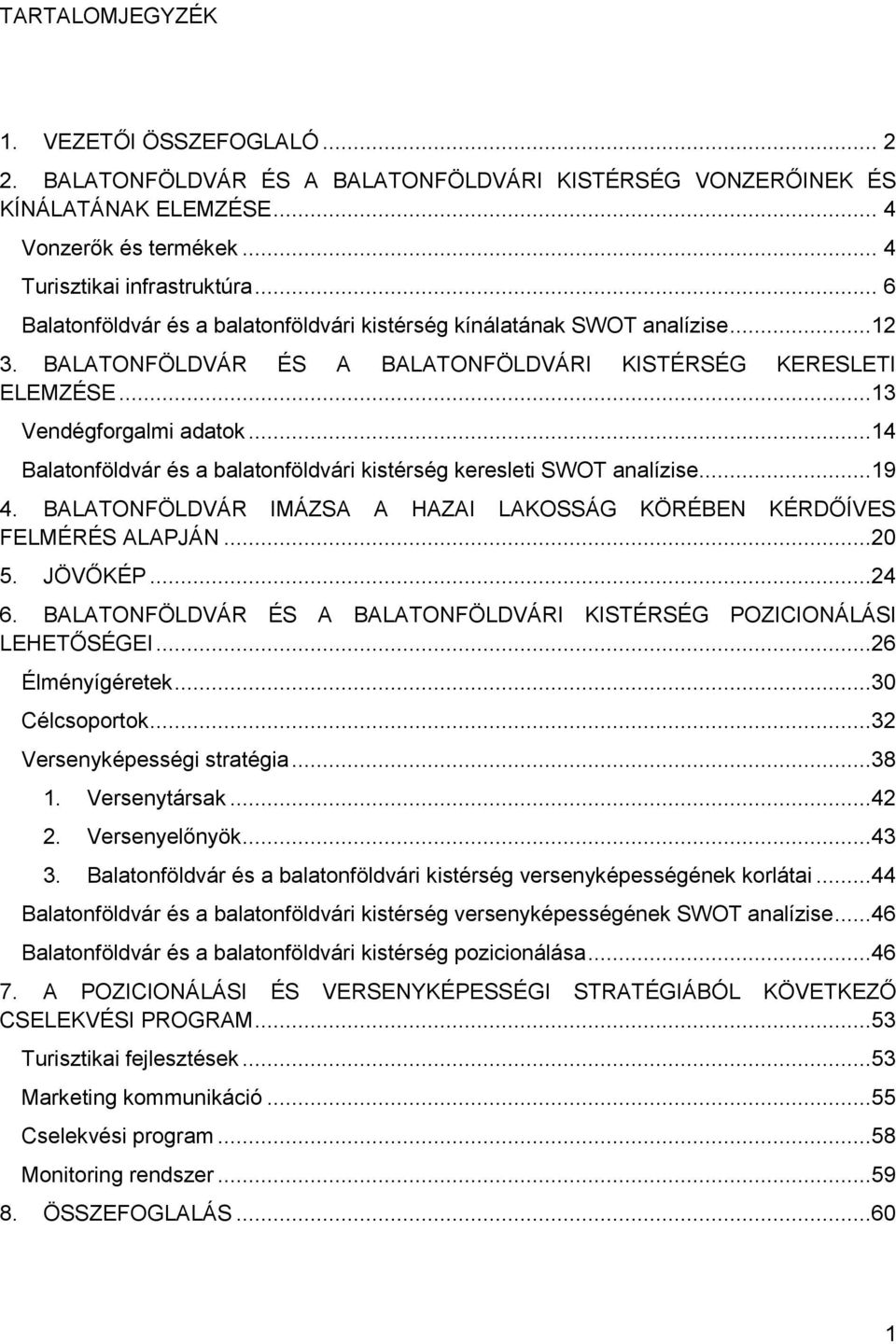 ..14 Balatonföldvár és a balatonföldvári kistérség keresleti SWOT analízise...19 4. BALATONFÖLDVÁR IMÁZSA A HAZAI LAKOSSÁG KÖRÉBEN KÉRDŐÍVES FELMÉRÉS ALAPJÁN...20 5. JÖVŐKÉP...24 6.