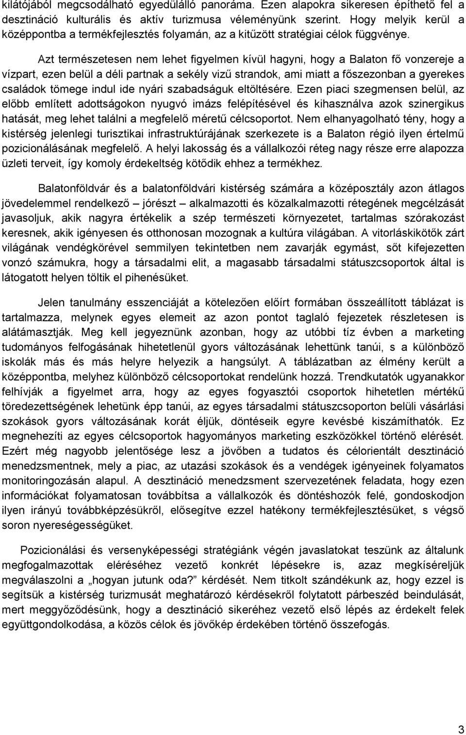 Azt természetesen nem lehet figyelmen kívül hagyni, hogy a Balaton fő vonzereje a vízpart, ezen belül a déli partnak a sekély vizű strandok, ami miatt a főszezonban a gyerekes családok tömege indul