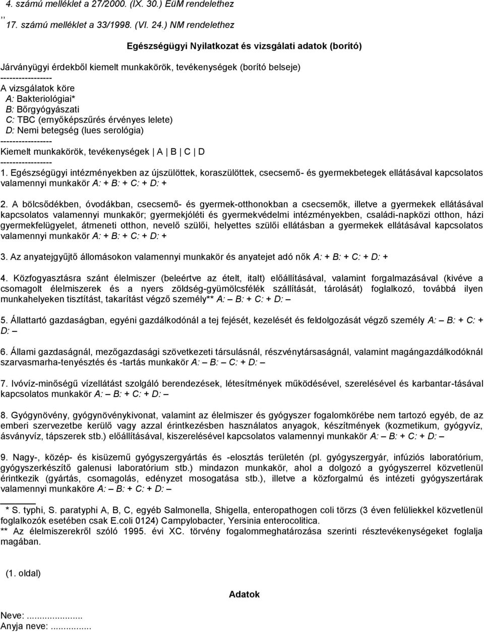 B: Bőrgyógyászati C: TBC (ernyőképszűrés érvényes lelete) D: Nemi betegség (lues serológia) ----------------- Kiemelt munkakörök, tevékenységek A B C D ----------------- 1.