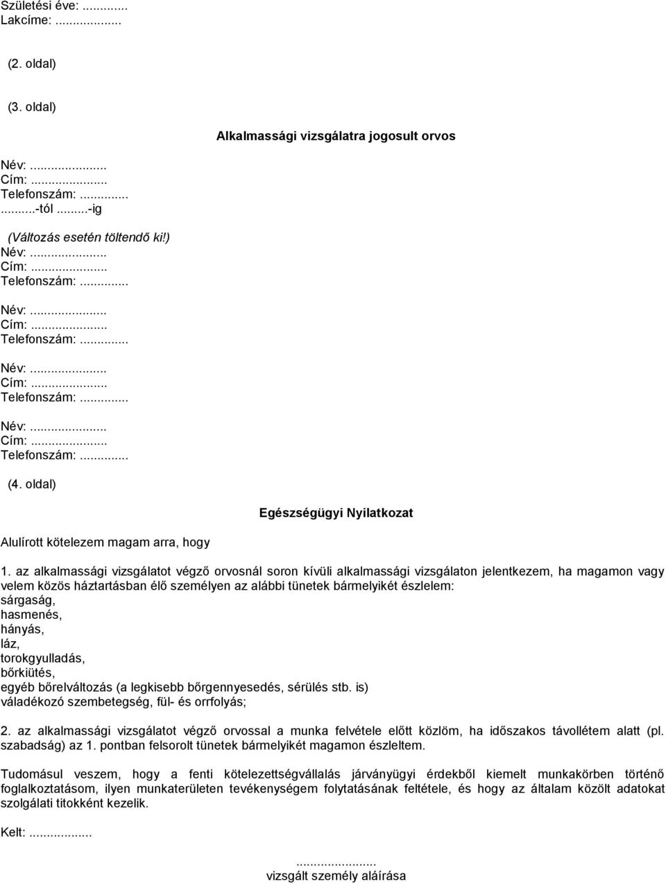 az alkalmassági vizsgálatot végző orvosnál soron kívüli alkalmassági vizsgálaton jelentkezem, ha magamon vagy velem közös háztartásban élő személyen az alábbi tünetek bármelyikét észlelem: sárgaság,