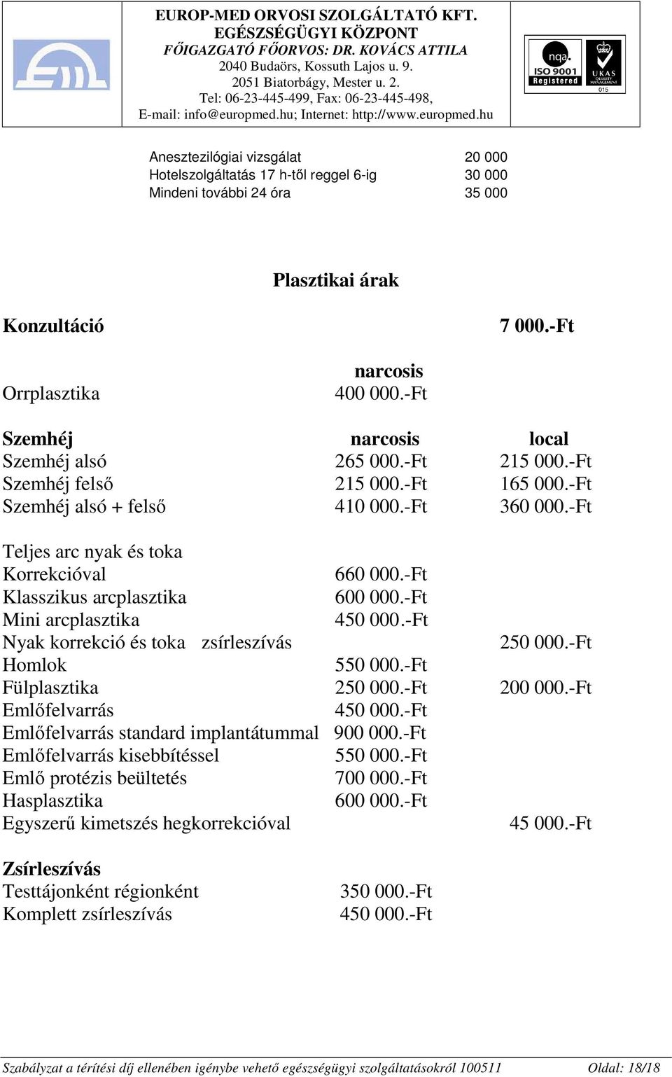 -Ft Klasszikus arcplasztika 600 000.-Ft Mini arcplasztika 450 000.-Ft Nyak korrekció és toka zsírleszívás 250 000.-Ft Homlok 550 000.-Ft Fülplasztika 250 000.-Ft 200 000.-Ft Emlıfelvarrás 450 000.