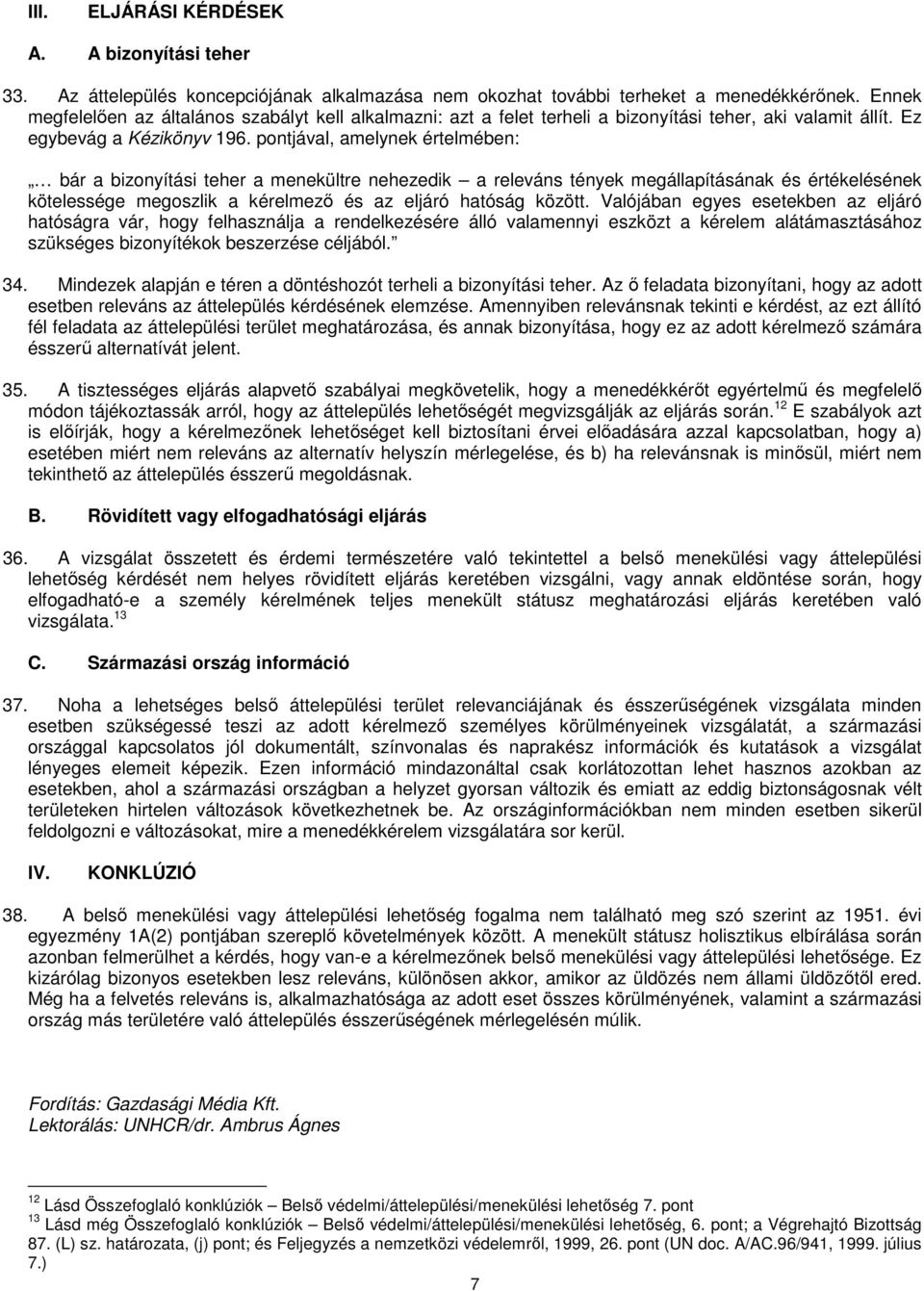 pontjával, amelynek értelmében: bár a bizonyítási teher a menekültre nehezedik a releváns tények megállapításának és értékelésének kötelessége megoszlik a kérelmező és az eljáró hatóság között.