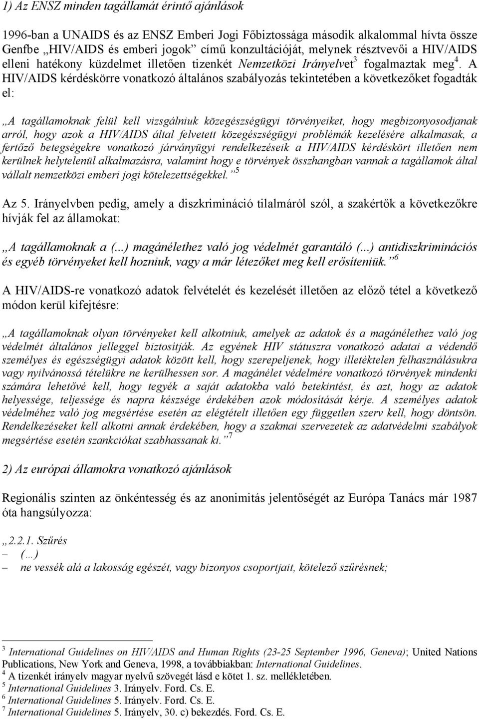 A HIV/AIDS kérdéskörre vonatkozó általános szabályozás tekintetében a következőket fogadták el: A tagállamoknak felül kell vizsgálniuk közegészségügyi törvényeiket, hogy megbizonyosodjanak arról,
