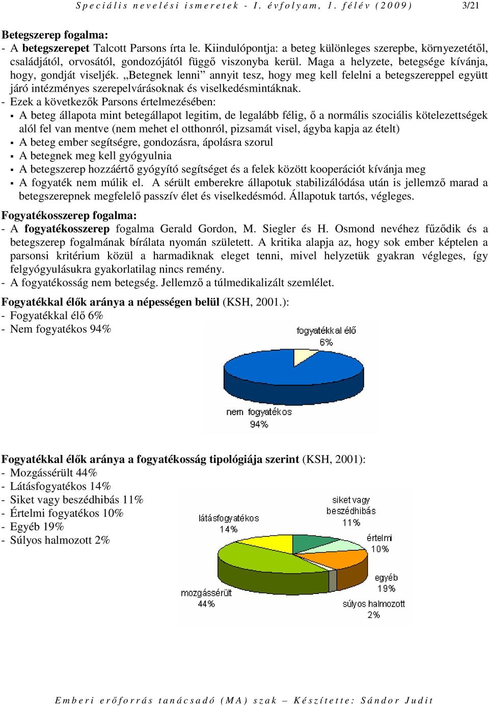 Betegnek lenni annyit tesz, hogy meg kell felelni a betegszereppel együtt járó intézményes szerepelvárásoknak és viselkedésmintáknak.