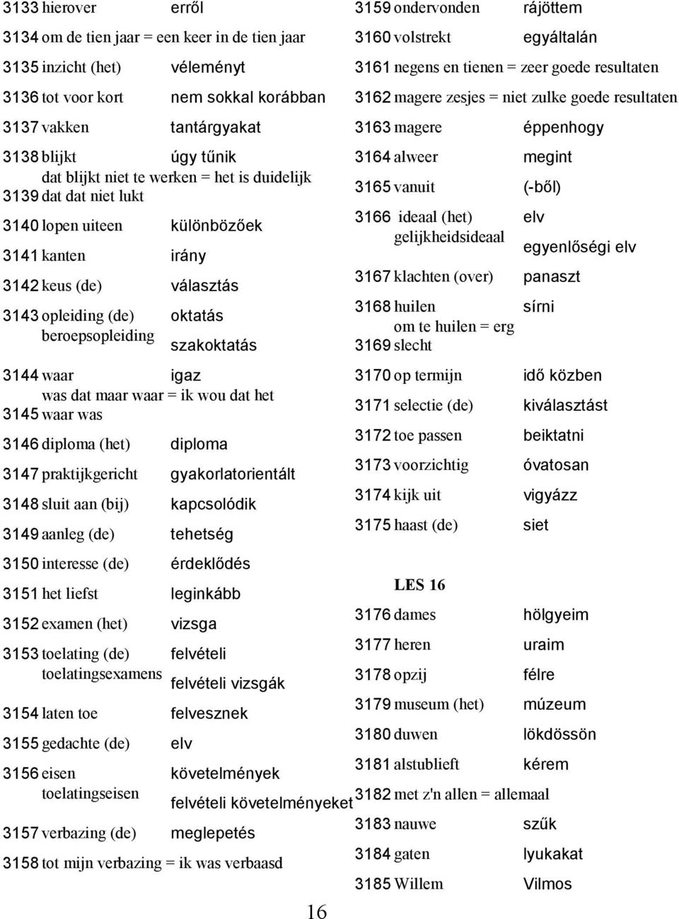 was dat maar waar = ik wou dat het 3145 waar was 3146 diploma (het) diploma 3147 praktijkgericht gyakorlatorientált 3148 sluit aan (bij) kapcsolόdik 3149 aanleg (de) tehetség 16 3159 ondervonden