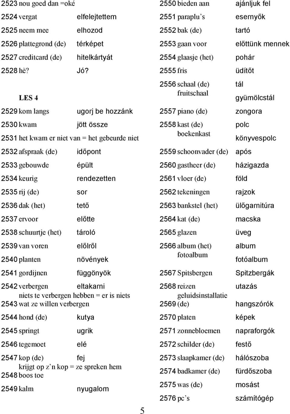 dak (het) tető 2537 ervoor előtte 2538 schuurtje (het) tárolό 2539 van voren előlről 2540 planten növények 2541 gordijnen függönyök 2542 verbergen eltakarni niets te verbergen hebben = er is niets