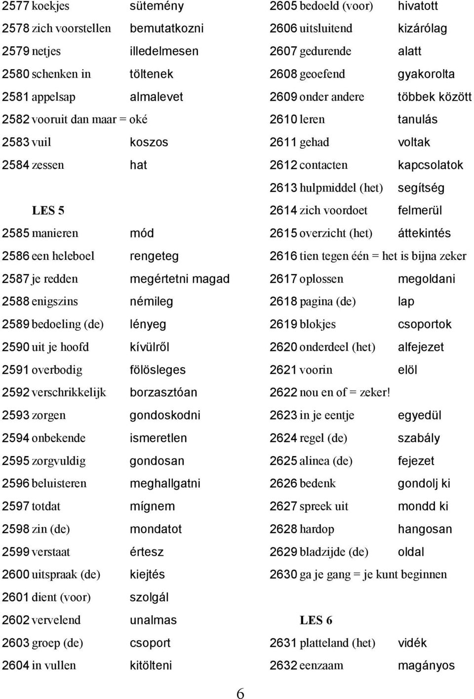 verschrikkelijk borzasztόan 2593 zorgen gondoskodni 2594 onbekende ismeretlen 2595 zorgvuldig gondosan 2596 beluisteren meghallgatni 2597 totdat mígnem 2598 zin (de) mondatot 2599 verstaat értesz