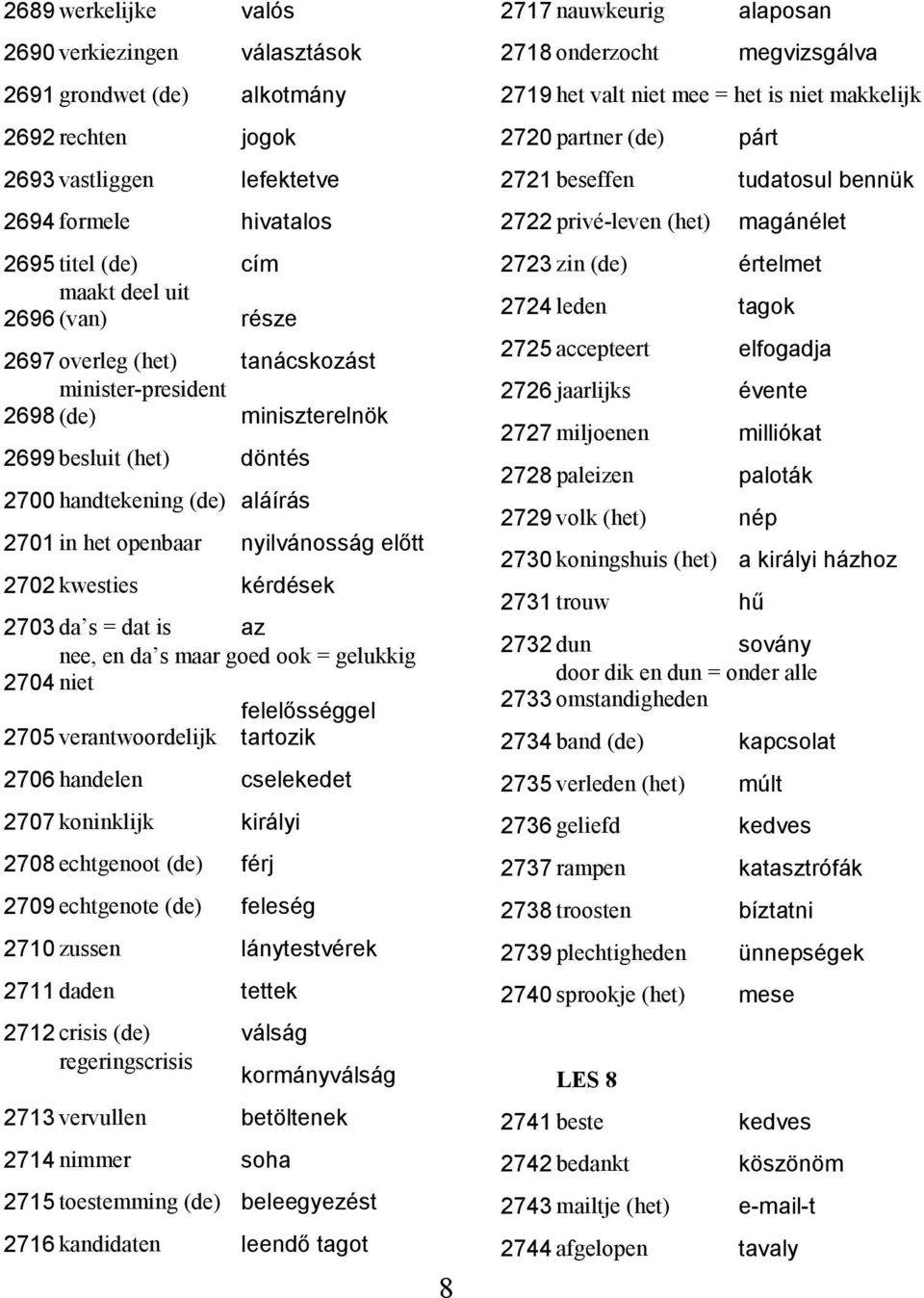 kérdések 2703 da s = dat is az nee, en da s maar goed ook = gelukkig 2704 niet felelősséggel 2705 verantwoordelijk tartozik 2706 handelen cselekedet 2707 koninklijk királyi 2708 echtgenoot (de) férj