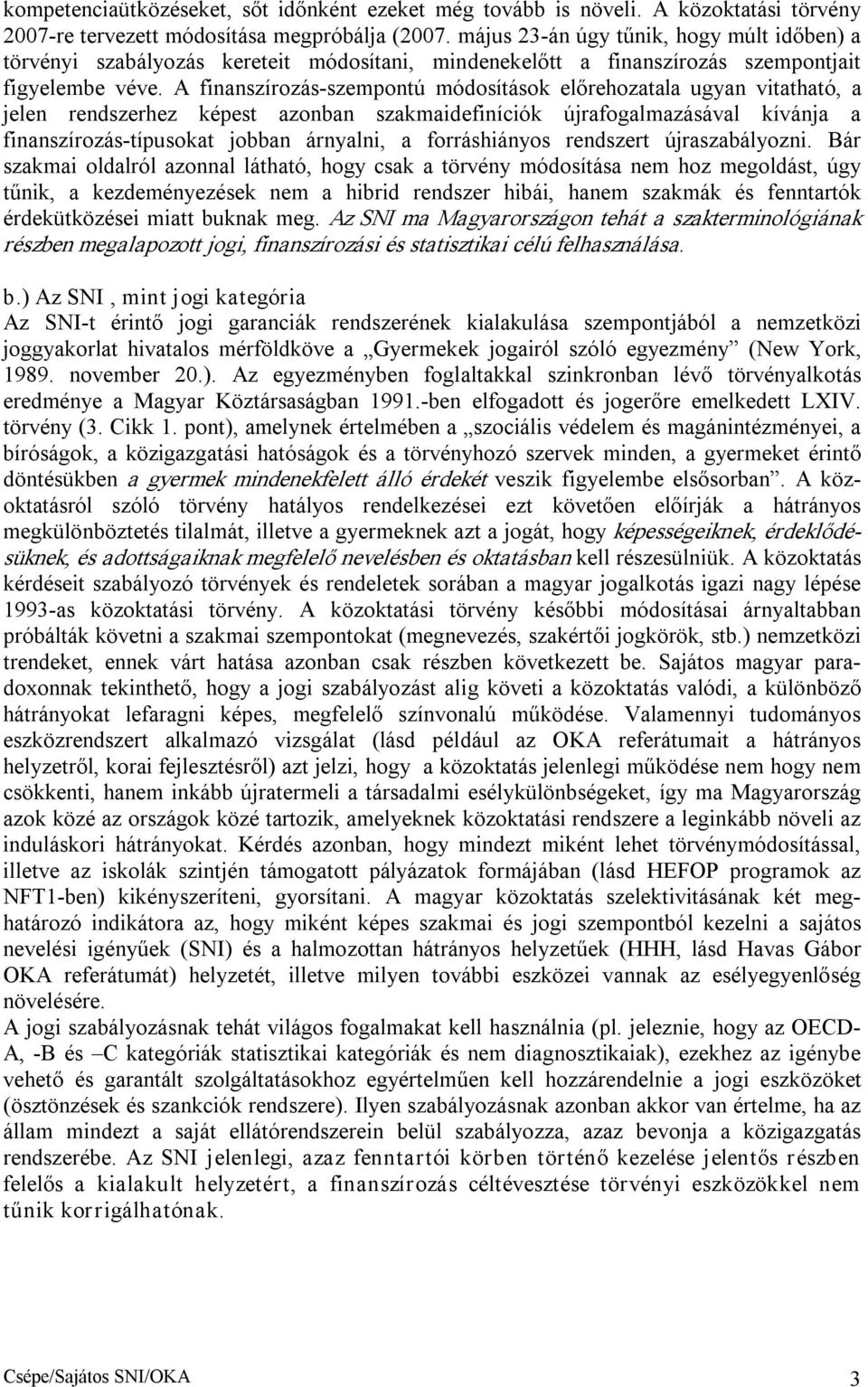 A finanszírozás szempontú módosítások előrehozatala ugyan vitatható, a jelen rendszerhez képest azonban szakmaidefiníciók újrafogalmazásával kívánja a finanszírozás típusokat jobban árnyalni, a