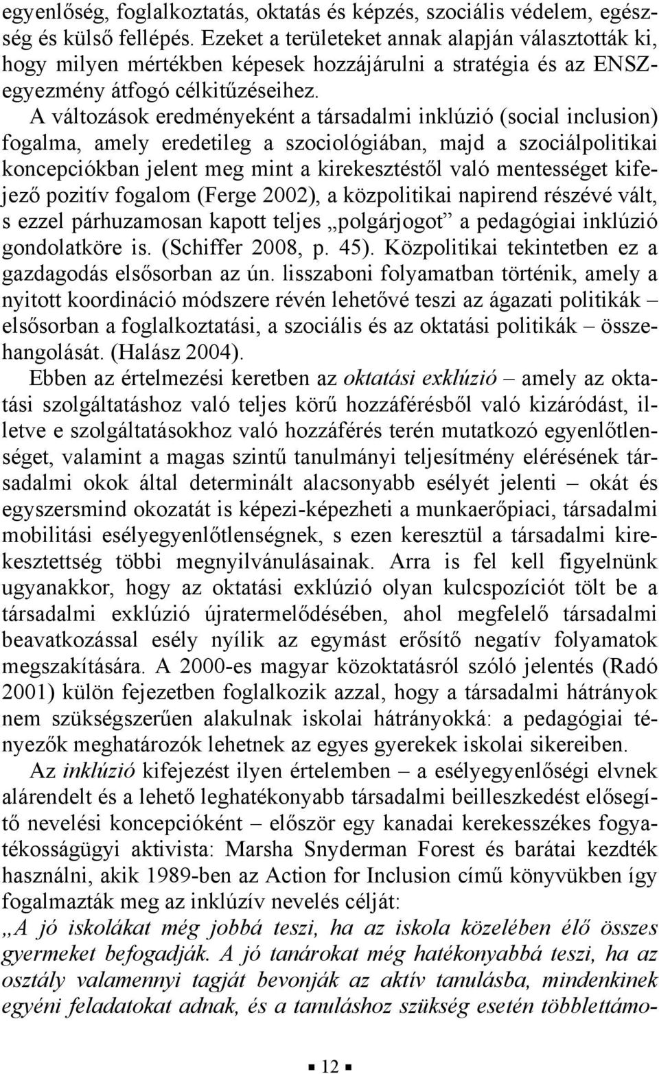 A változások eredményeként a társadalmi inklúzió (social inclusion) fogalma, amely eredetileg a szociológiában, majd a szociálpolitikai koncepciókban jelent meg mint a kirekesztéstől való mentességet