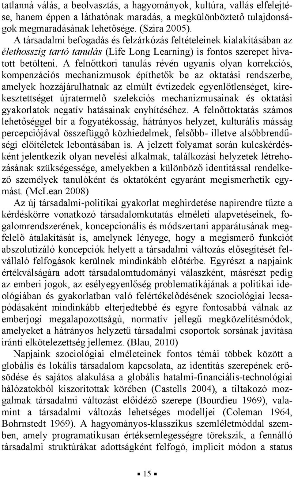 A felnőttkori tanulás révén ugyanis olyan korrekciós, kompenzációs mechanizmusok építhetők be az oktatási rendszerbe, amelyek hozzájárulhatnak az elmúlt évtizedek egyenlőtlenséget, kirekesztettséget