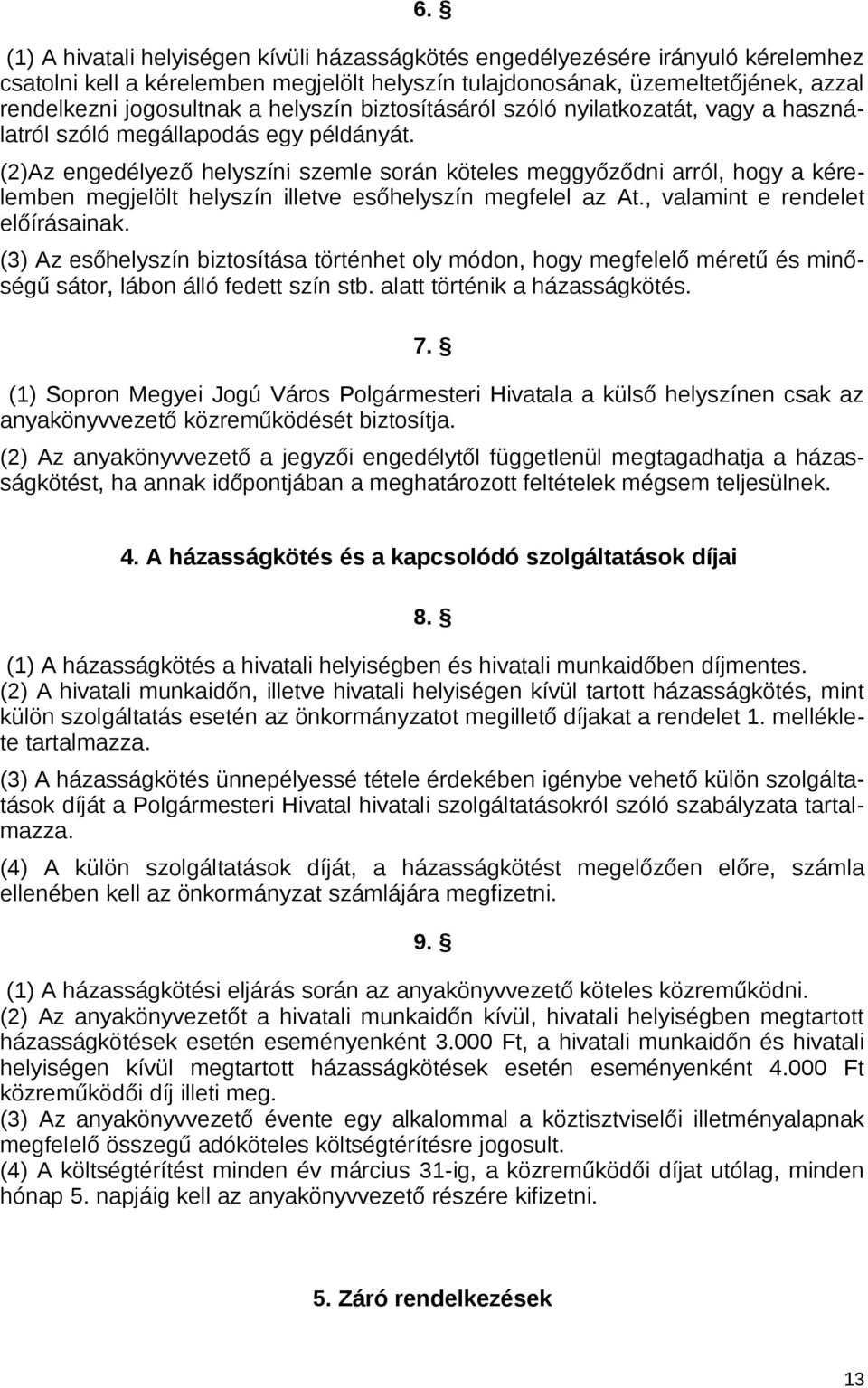 (2)Az engedélyező helyszíni szemle során köteles meggyőződni arról, hogy a kérelemben megjelölt helyszín illetve esőhelyszín megfelel az At., valamint e rendelet előírásainak.