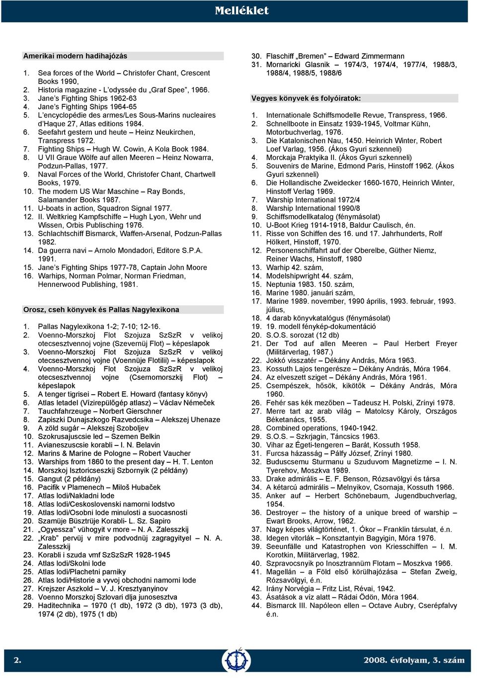 Fighting Ships Hugh W. Cowin, A Kola Book 1984. 8. U VII Graue Wölfe auf allen Meeren Heinz Nowarra, Podzun-Pallas, 1977. 9. Naval Forces of the World, Christofer Chant, Chartwell Books, 1979. 10.