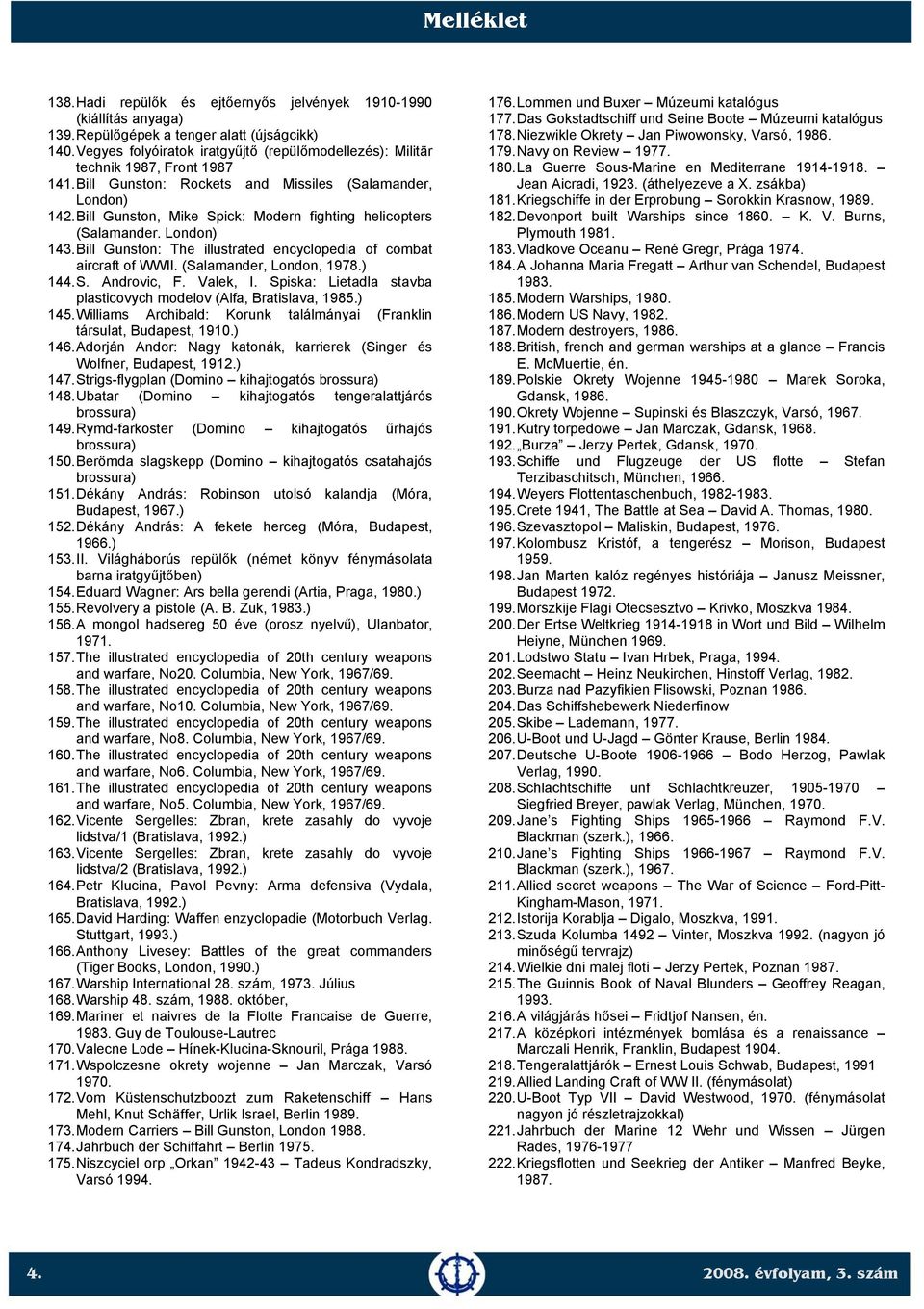 Bill Gunston, Mike Spick: Modern fighting helicopters (Salamander. London) 143. Bill Gunston: The illustrated encyclopedia of combat aircraft of WWII. (Salamander, London, 1978.) 144. S. Androvic, F.