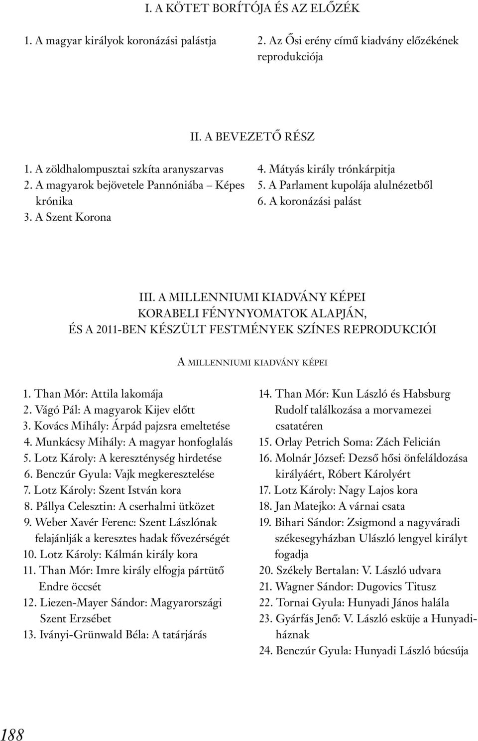 A millenniumi kiadvány képei korabeli fénynyomatok alapján, és a 2011-ben készült festmények színes reprodukciói A millenniumi kiadvány képei 1. Than Mór: Attila lakomája 2.