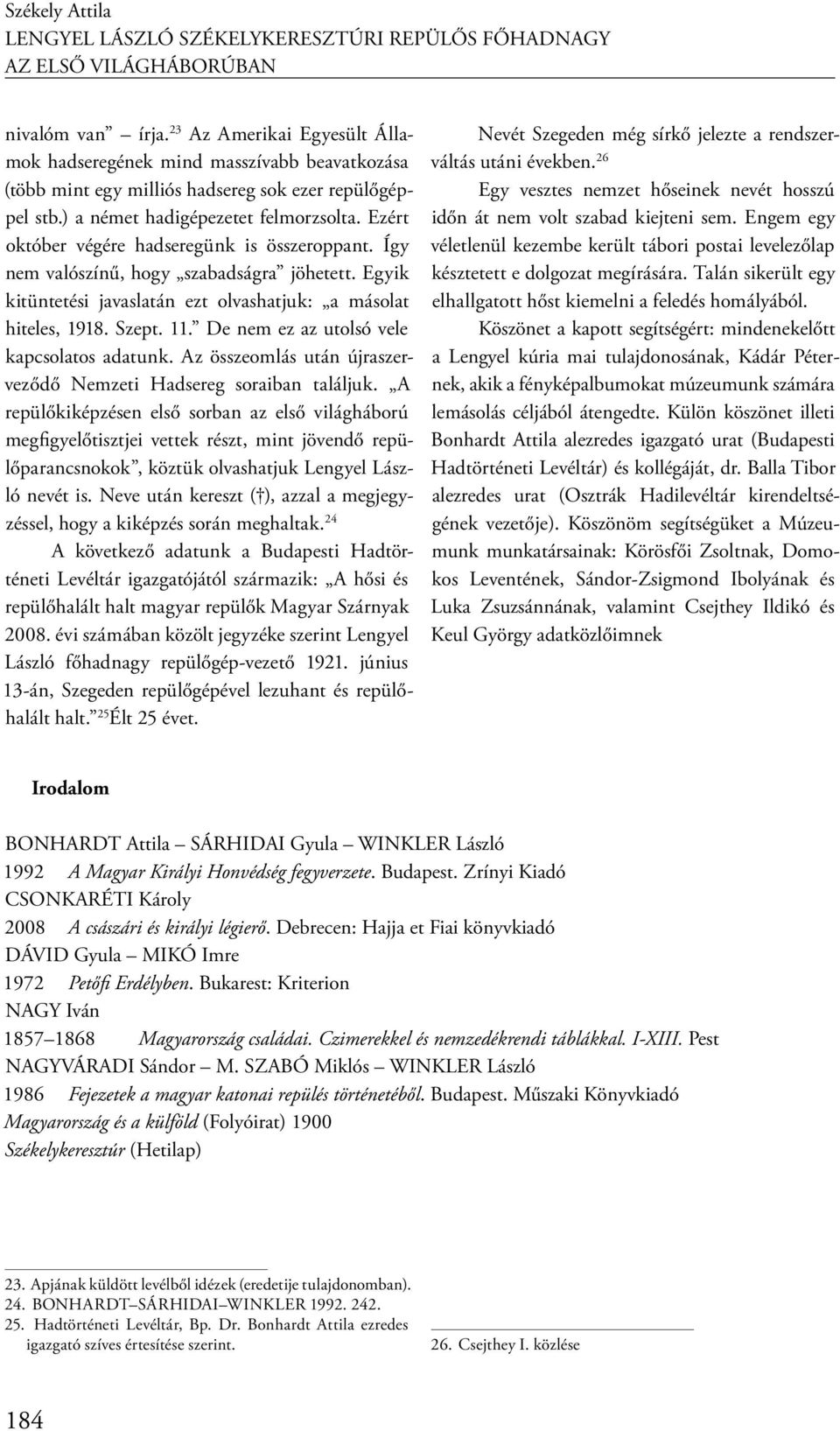 Ezért október végére hadseregünk is összeroppant. Így nem valószínű, hogy szabadságra jöhetett. Egyik kitüntetési javaslatán ezt olvashatjuk: a másolat hiteles, 1918. Szept. 11.