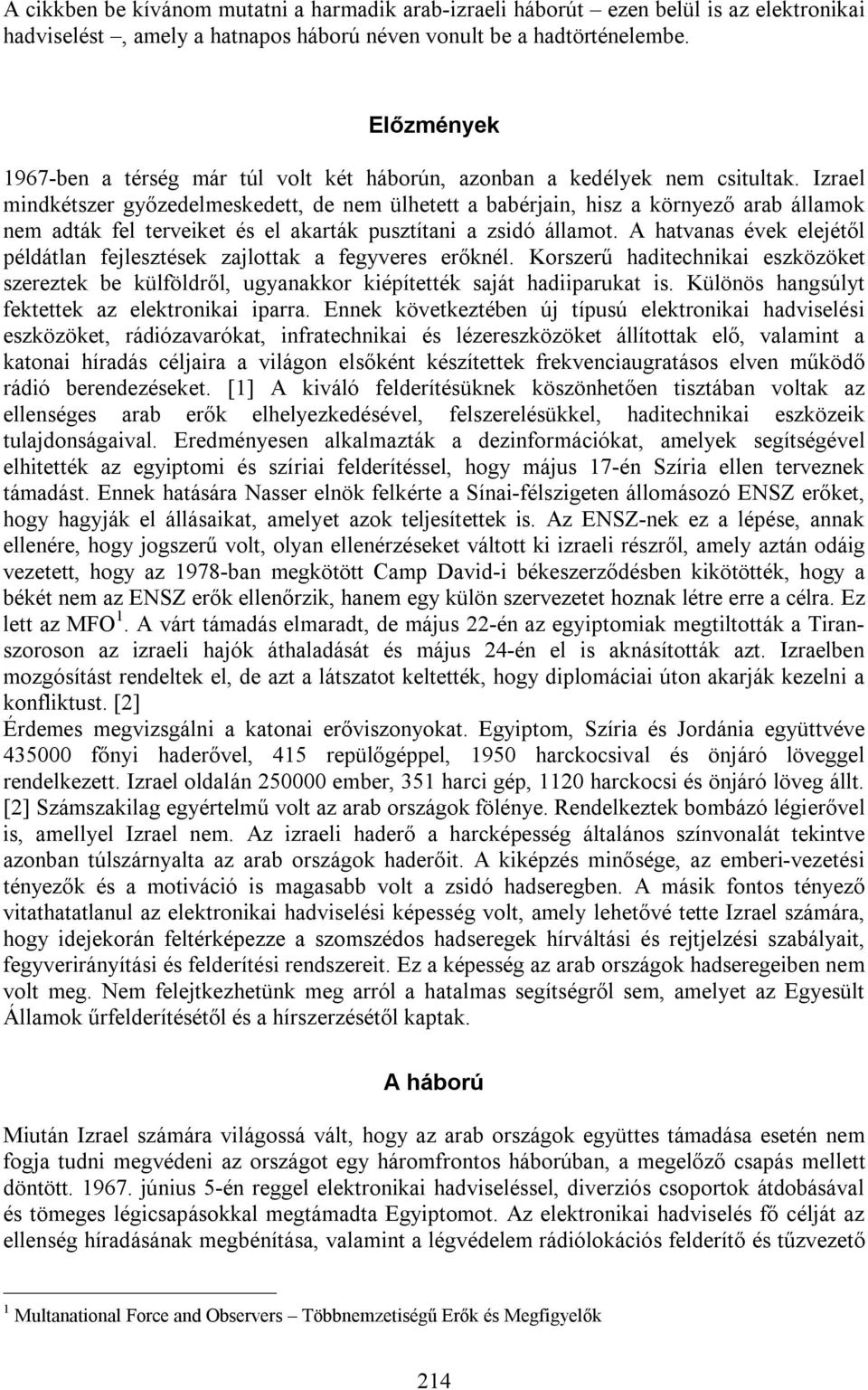 Izrael mindkétszer győzedelmeskedett, de nem ülhetett a babérjain, hisz a környező arab államok nem adták fel terveiket és el akarták pusztítani a zsidó államot.