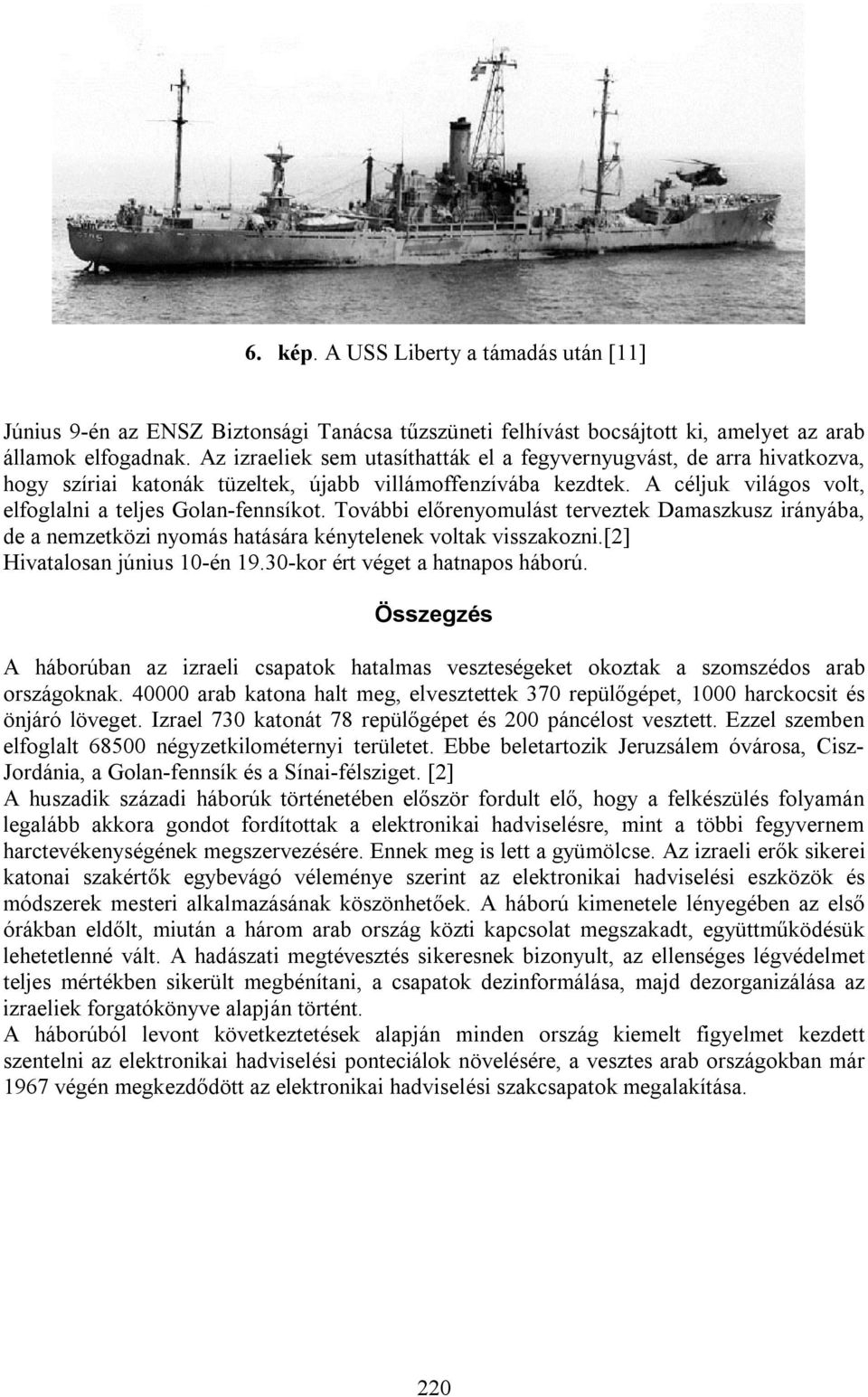 További előrenyomulást terveztek Damaszkusz irányába, de a nemzetközi nyomás hatására kénytelenek voltak visszakozni.[2] Hivatalosan június 10-én 19.30-kor ért véget a hatnapos háború.