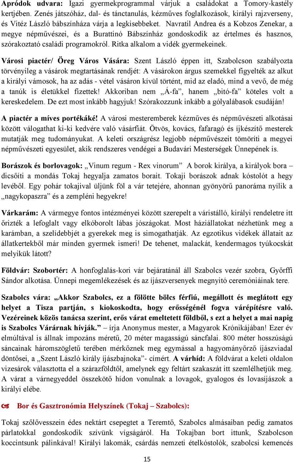 Navratil Andrea és a Kobzos Zenekar, a megye népművészei, és a Burattinó Bábszínház gondoskodik az értelmes és hasznos, szórakoztató családi programokról. Ritka alkalom a vidék gyermekeinek.