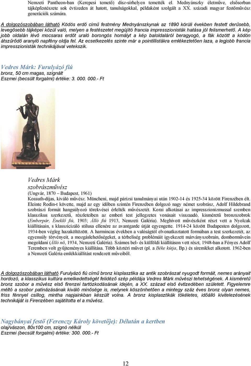 A dolgozószobában látható Ködös erdő című festmény Mednyánszkynak az 1890 körüli években festett derűsebb, levegősebb tájképei közül való, melyen a festészetet megújító francia impresszionisták