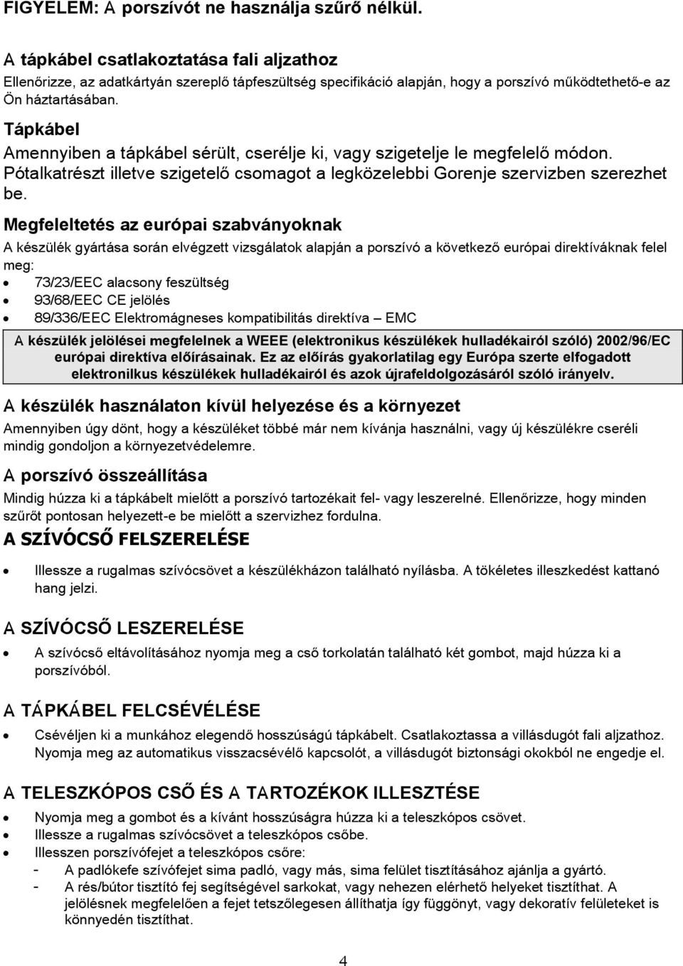 Tápkábel Amennyiben a tápkábel sérült, cserélje ki, vagy szigetelje le megfelel módon. Pótalkatrészt illetve szigetel csomagot a legközelebbi Gorenje szervizben szerezhet be.