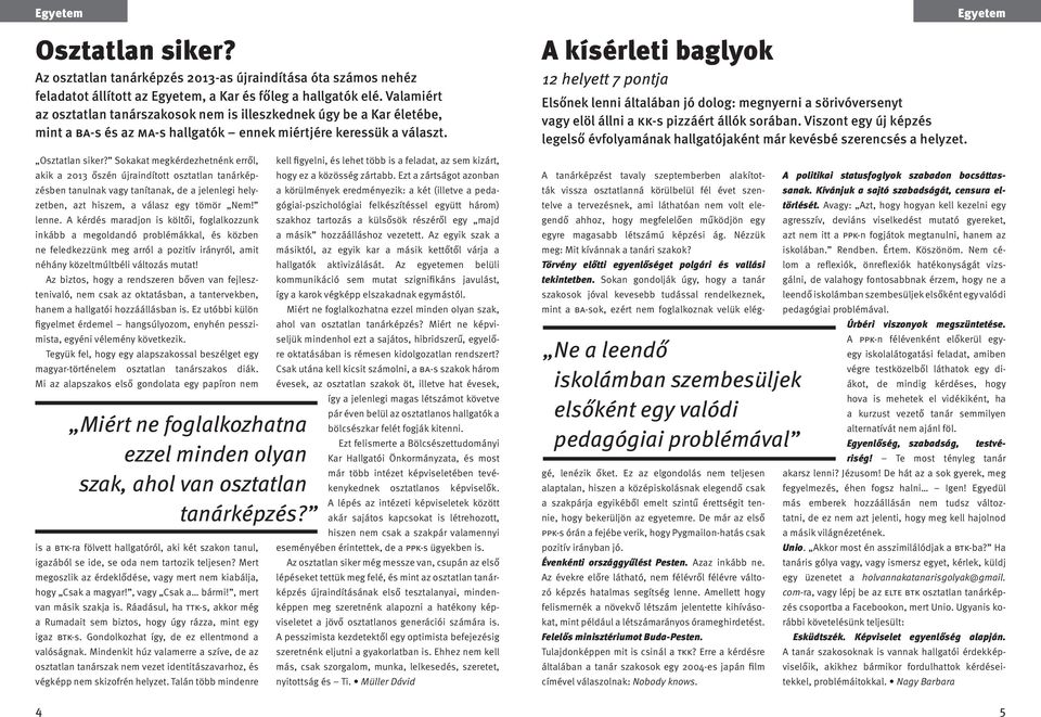 Sokakat megkérdezhetnénk erről, akik a 2013 őszén újraindított osztatlan tanárképzésben tanulnak vagy tanítanak, de a jelenlegi helyzetben, azt hiszem, a válasz egy tömör Nem! lenne.