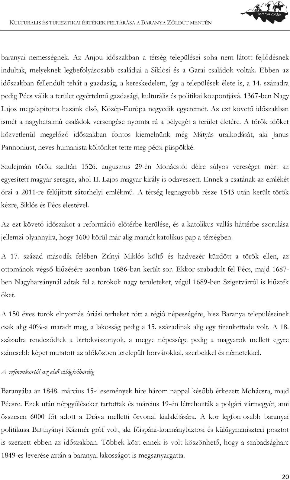 1367-ben Nagy Lajos megalapította hazánk első, Közép-Európa negyedik egyetemét. Az ezt követő időszakban ismét a nagyhatalmú családok versengése nyomta rá a bélyegét a terület életére.