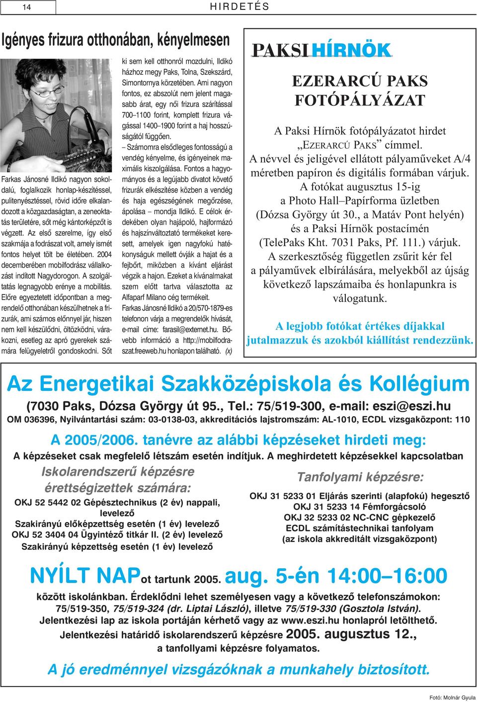 2004 decemberében mobilfodrász vállalkozást indított Nagydorogon. A szolgáltatás legnagyobb erénye a mobilitás.