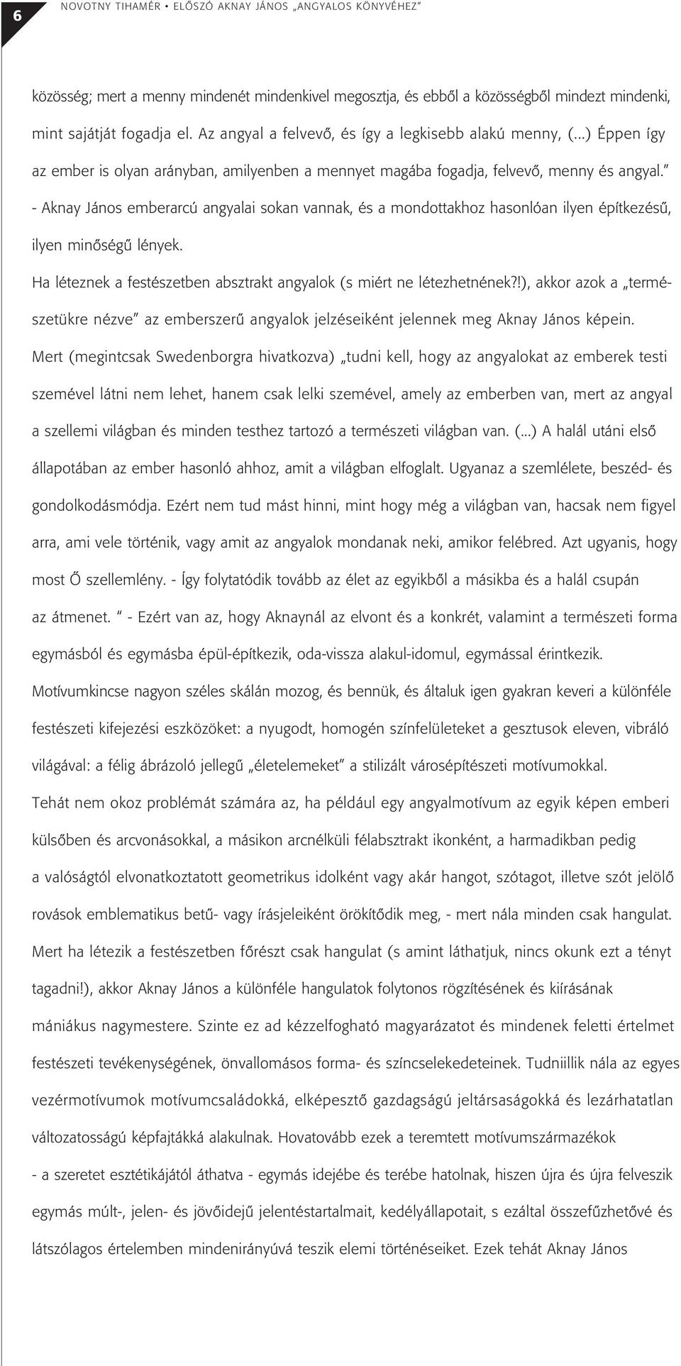 - Aknay János emberarcú angyalai sokan vannak, és a mondottakhoz hasonlóan ilyen építkezésû, ilyen minôségû lények. Ha léteznek a festészetben absztrakt angyalok (s miért ne létezhetnének?